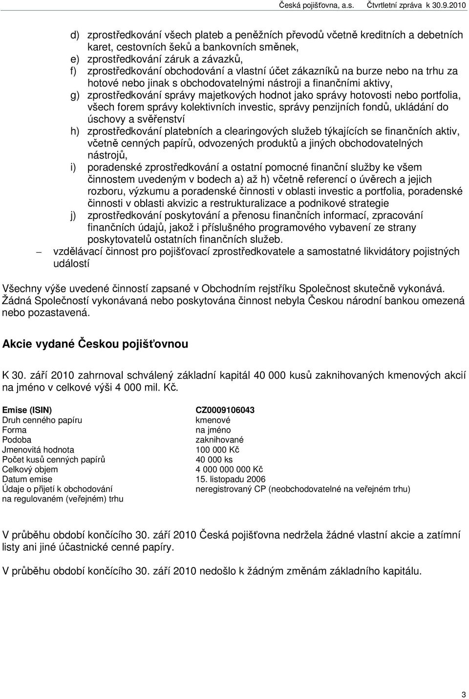 všech forem správy kolektivních investic, správy penzijních fondů, ukládání do úschovy a svěřenství h) zprostředkování platebních a clearingových služeb týkajících se finančních aktiv, včetně cenných