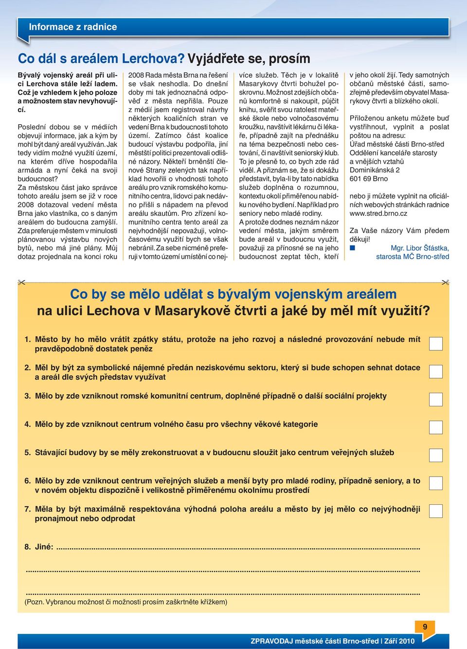 Za městskou část jako správce tohoto areálu jsem se již v roce 2008 dotazoval vedení města Brna jako vlastníka, co s daným areálem do budoucna zamýšlí.