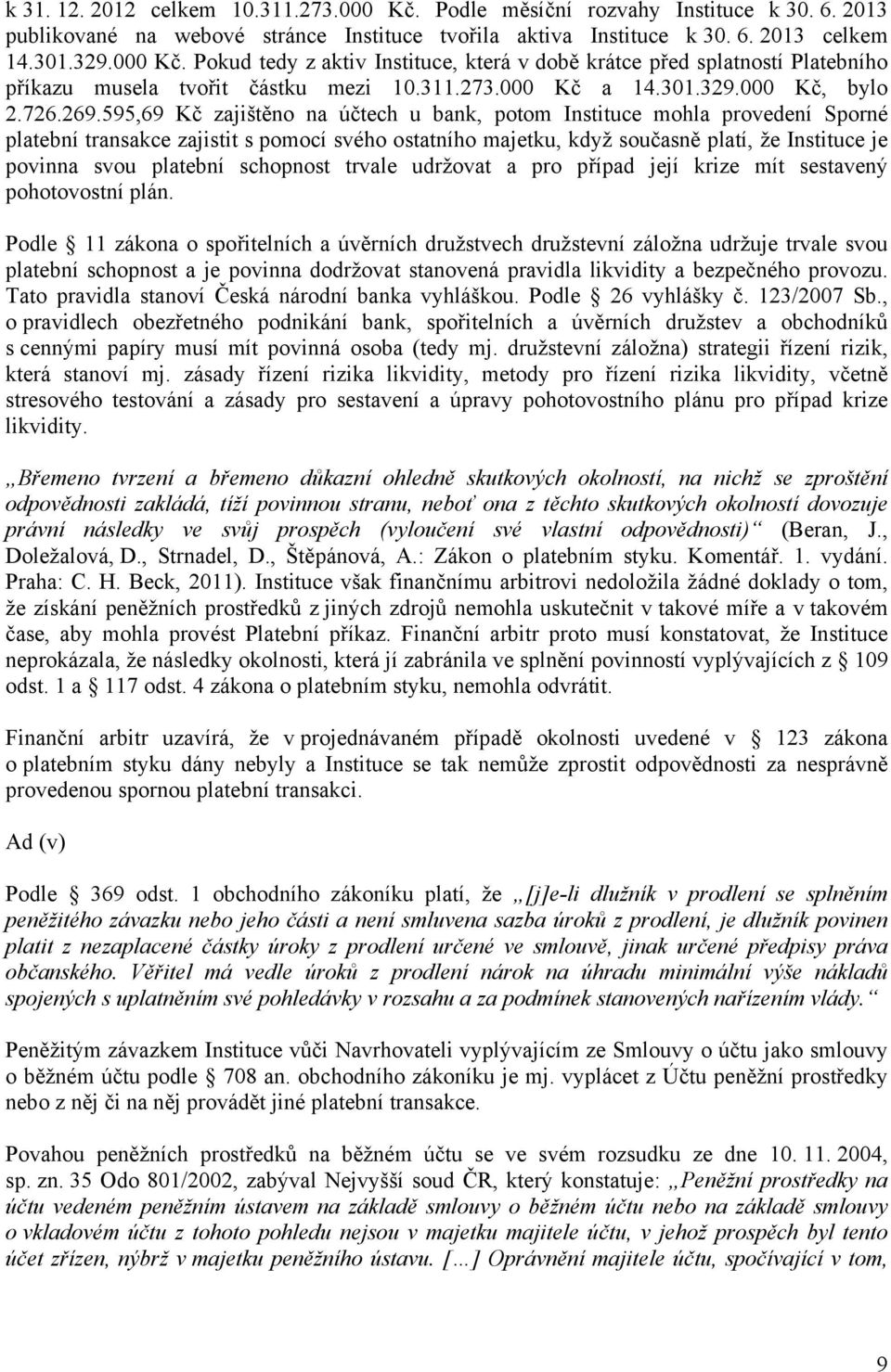 595,69 Kč zajištěno na účtech u bank, potom Instituce mohla provedení Sporné platební transakce zajistit s pomocí svého ostatního majetku, když současně platí, že Instituce je povinna svou platební