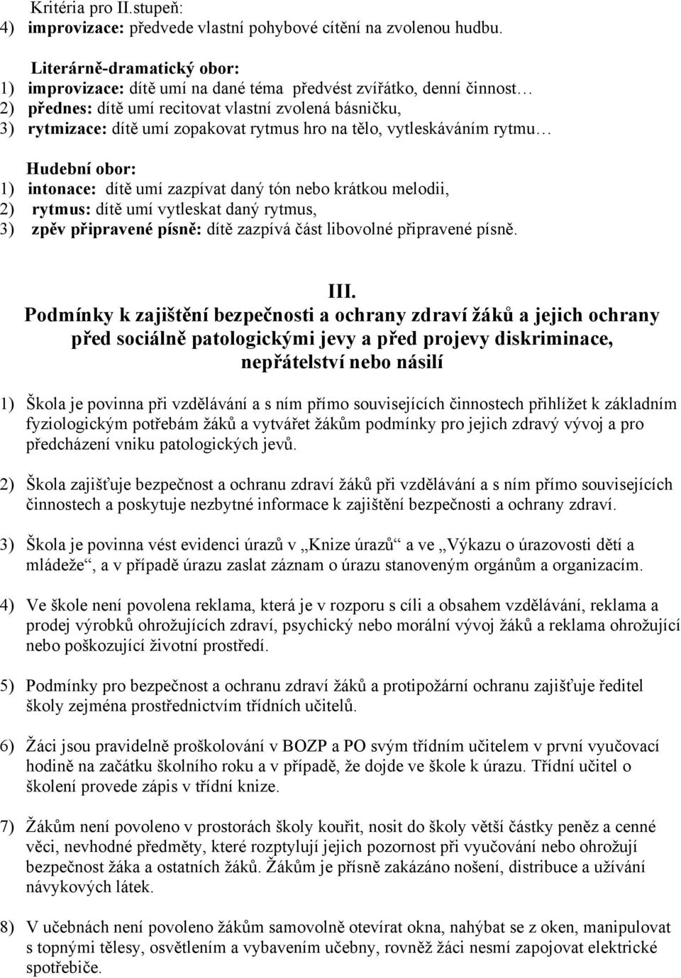 na tělo, vytleskáváním rytmu Hudební obor: 1) intonace: dítě umí zazpívat daný tón nebo krátkou melodii, 2) rytmus: dítě umí vytleskat daný rytmus, 3) zpěv připravené písně: dítě zazpívá část