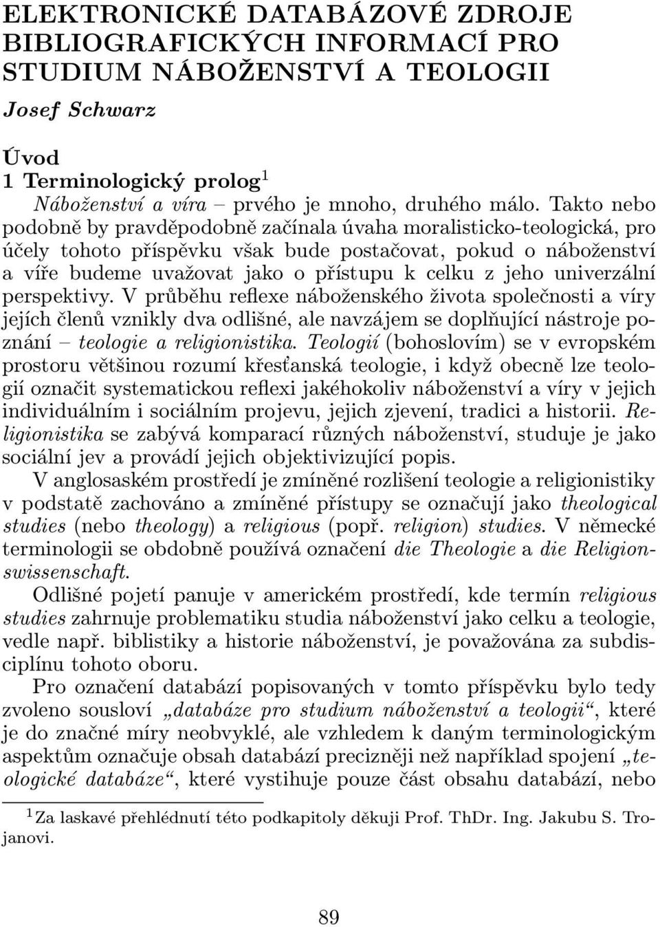 univerzální perspektivy. V průběhu reflexe náboženského života společnosti a víry jejích členů vznikly dva odlišné, ale navzájem se doplňující nástroje poznání teologie a religionistika.