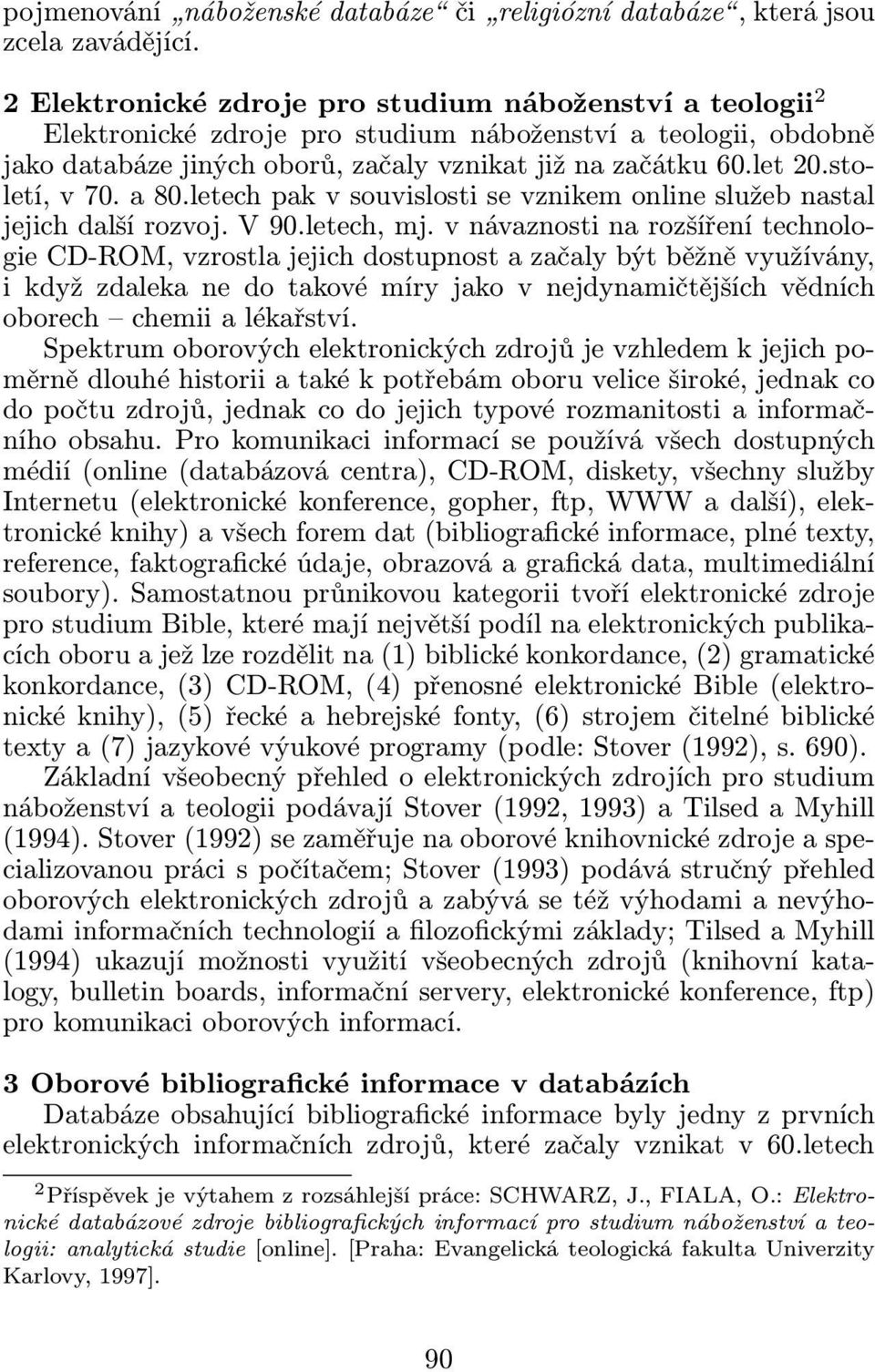 a 80.letech pak v souvislosti se vznikem online služeb nastal jejich další rozvoj. V 90.letech, mj.