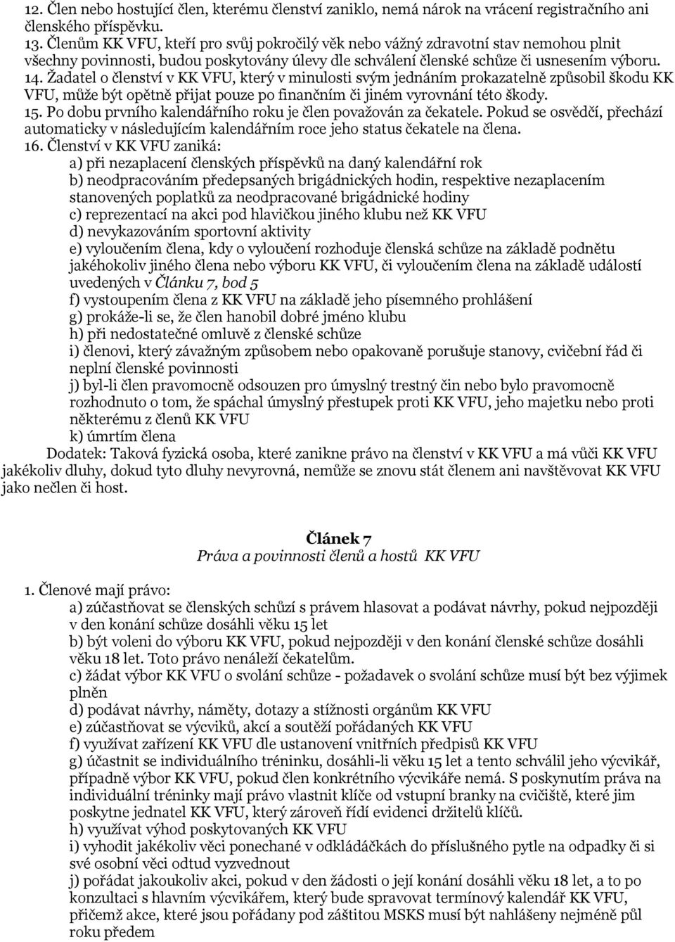 Žadatel o členství v KK VFU, který v minulosti svým jednáním prokazatelně způsobil škodu KK VFU, může být opětně přijat pouze po finančním či jiném vyrovnání této škody. 15.