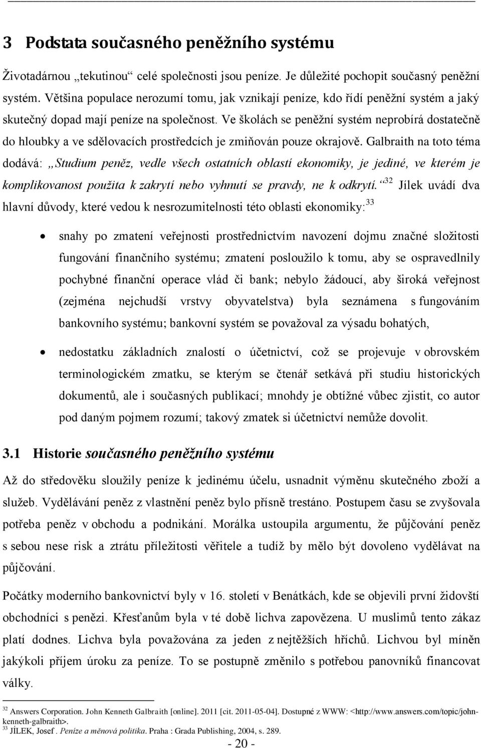 Ve školách se peněţní systém neprobírá dostatečně do hloubky a ve sdělovacích prostředcích je zmiňován pouze okrajově.