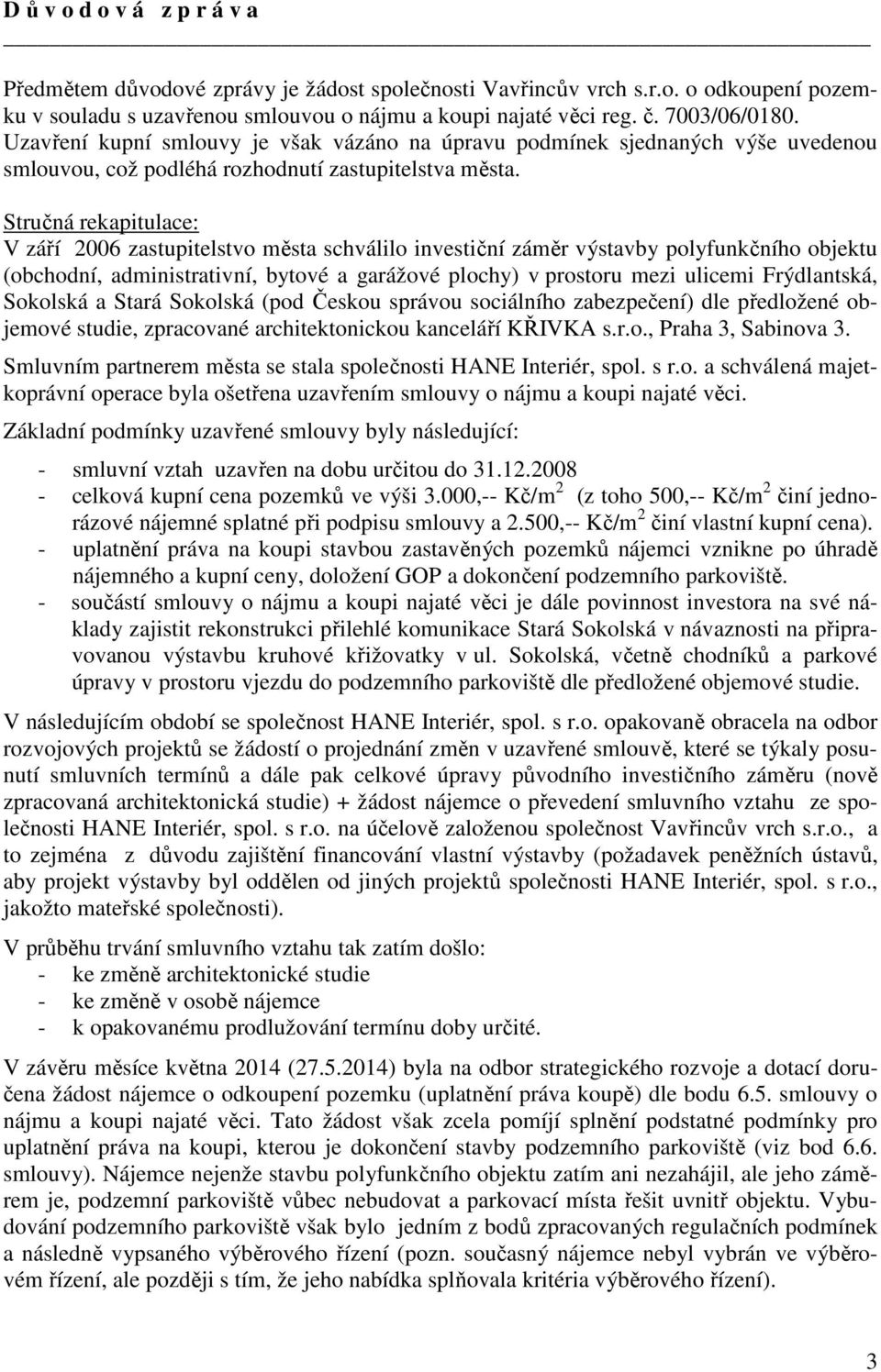 Stručná rekapitulace: V září 2006 zastupitelstvo města schválilo investiční záměr výstavby polyfunkčního objektu (obchodní, administrativní, bytové a garážové plochy) v prostoru mezi ulicemi