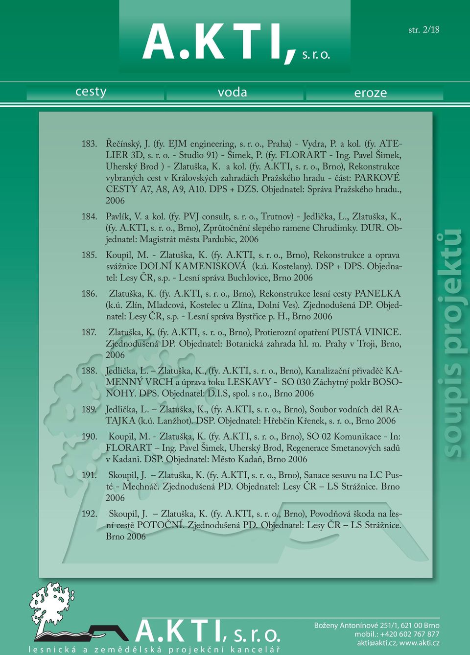 Objednatel: Správa Pražského hradu., 2006 184. Pavlík, V. a kol. (fy. PVJ consult, s. r. o., Trutnov) - Jedlička, L., Zlatuška, K., (fy. A.KTI, s. r. o., Brno), Zprůtočnění slepého ramene Chrudimky.