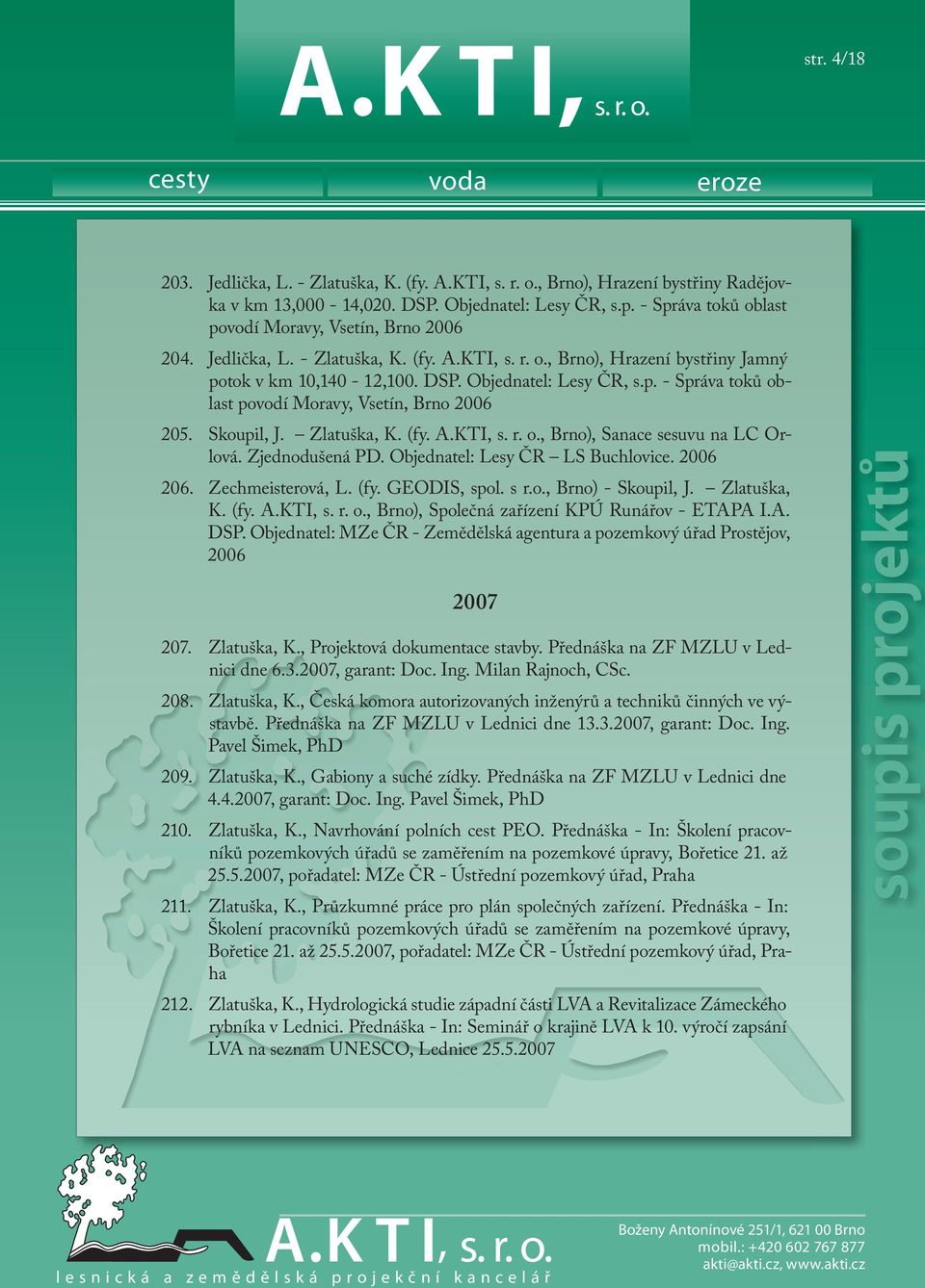 Skoupil, J. Zlatuška, K. (fy. A.KTI, s. r. o., Brno), Sanace sesuvu na LC Orlová. Zjednodušená PD. Objednatel: Lesy ČR LS Buchlovice. 2006 206. Zechmeisterová, L. (fy. GEODIS, spol. s r.o., Brno) - Skoupil, J.