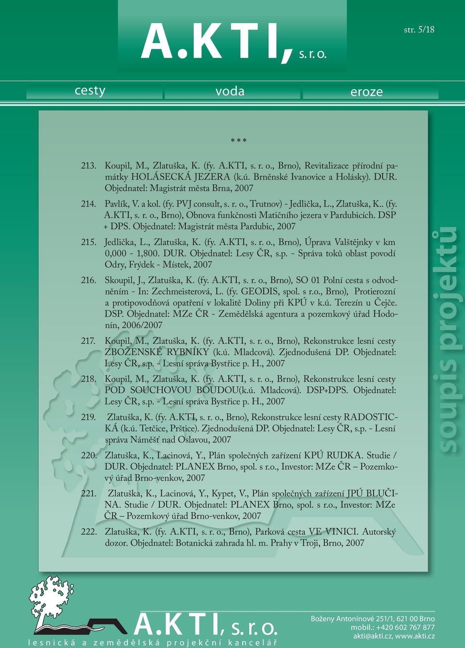 DSP + DPS. Objednatel: Magistrát města Pardubic, 2007 215. Jedlička, L., Zlatuška, K. (fy. A.KTI, s. r. o., Brno), Úprava Valštějnky v km 0,000-1,800. DUR. Objednatel: Lesy ČR, s.p. - Správa toků oblast povodí Odry, Frýdek - Místek, 2007 216.