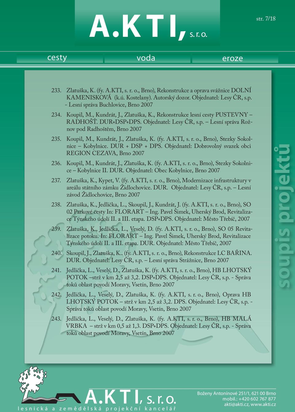 A.KTI, s. r. o., Brno), Stezky Sokolnice Kobylnice. DUR + DSP + DPS. Objednatel: Dobrovolný svazek obci REGION CEZAVA, Brno 2007 236. Koupil, M., Kundrát, J., Zlatuška, K. (fy. A.KTI, s. r. o., Brno), Stezky Sokolnice Kobylnice II.