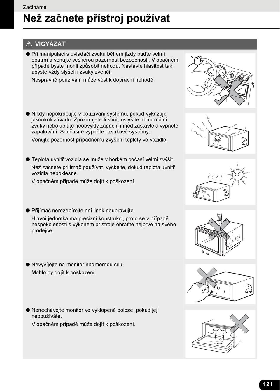 Zpozorujete-li kouř, uslyšíte abnormální zvuky nebo ucítíte neobvyklý zápach, ihned zastavte a vypněte zapalování. Současně vypněte i zvukové systémy.