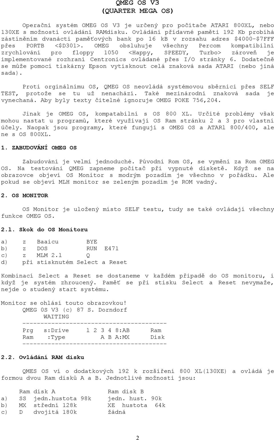 OMEG obsluhuje všechny Percom kompatibilní zrychlování pro floppy 1050 <Happy, SPEEDY, Turbo> zároveň je implementované rozhraní Centronics ovládané přes I/O stránky 6.