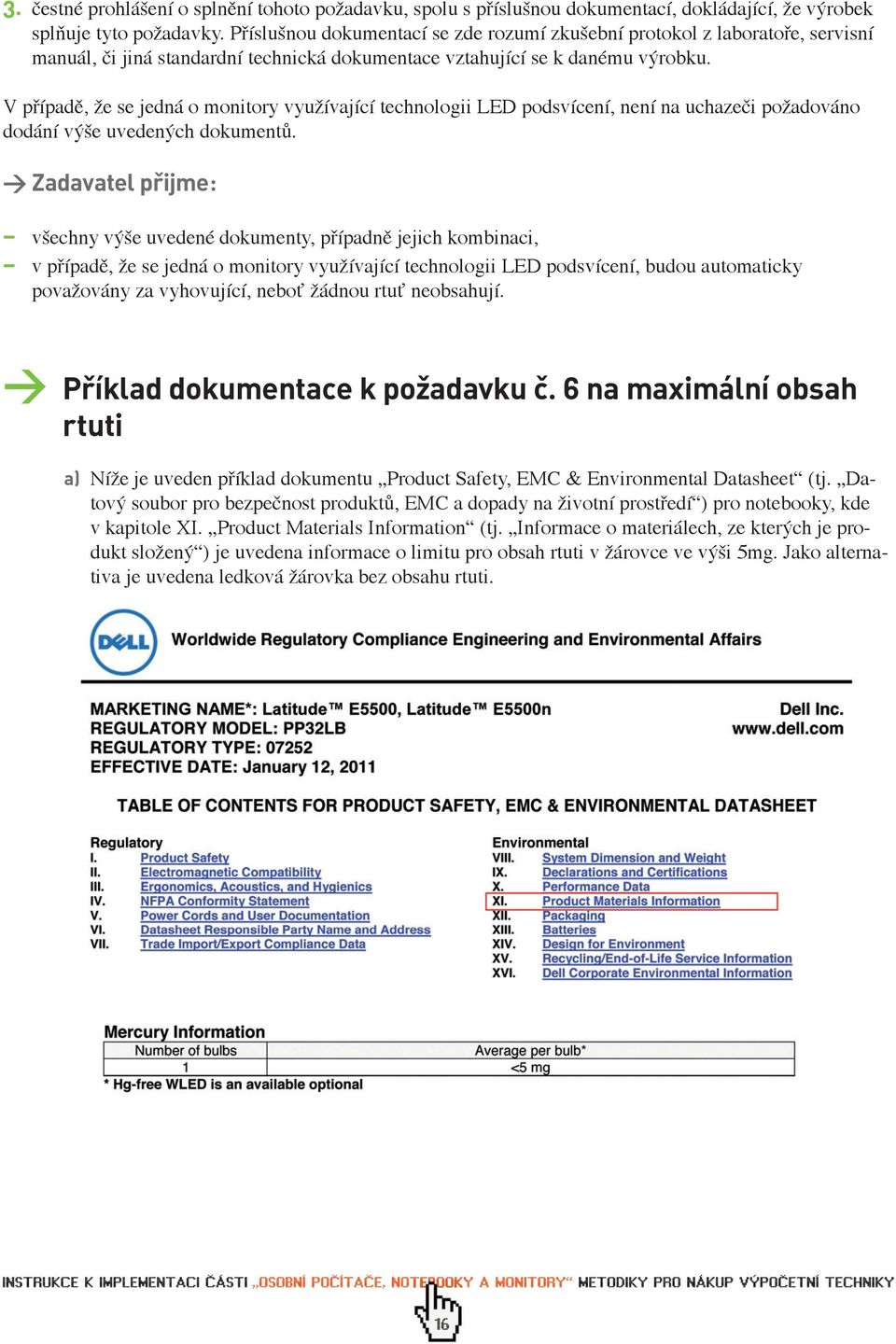 V případě, že se jedná o monitory využívající technologii LED podsvícení, není na uchazeči požadováno dodání výše uvedených dokumentů.