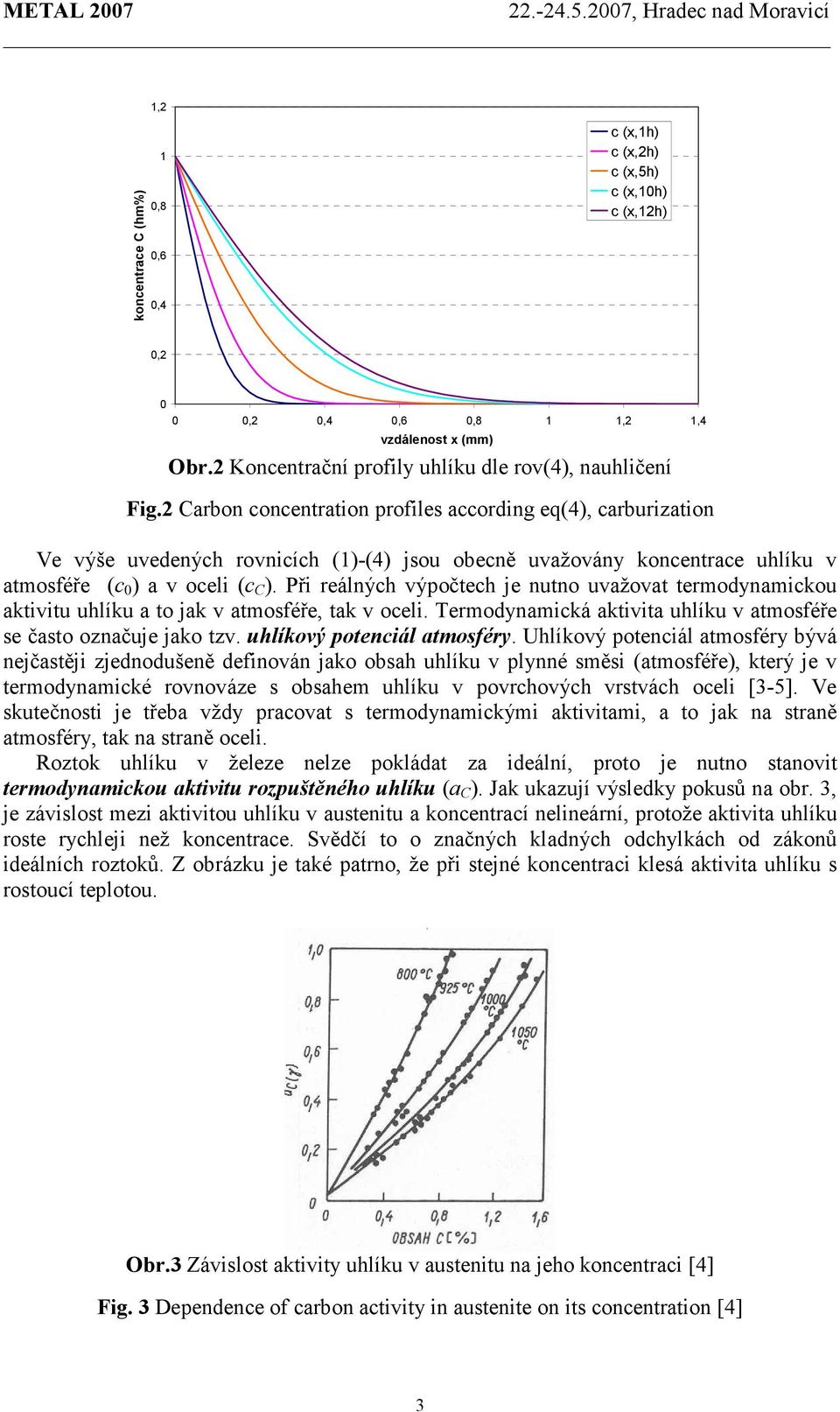 Při reálných výpočtech je nutno uvažovat termodynamickou aktivitu uhlíku a to jak v atmosféře, tak v oceli. Termodynamická aktivita uhlíku v atmosféře se často označuje jako tzv.