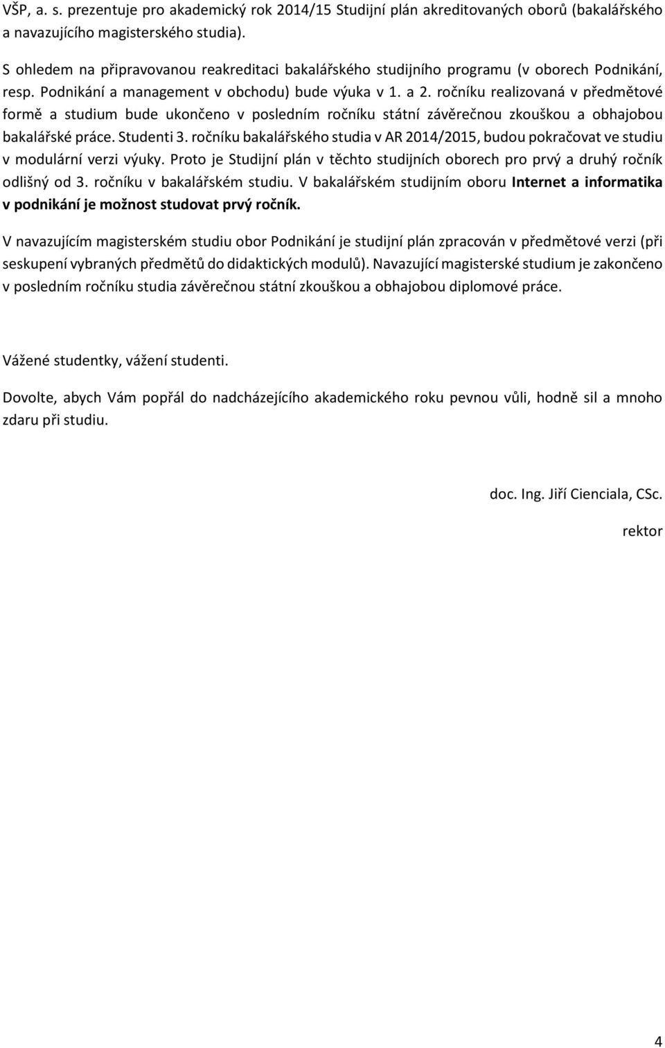 management v obchodu) bude výuka v 1. a. ročníku realiovaná v předmětové formě a studium bude ukončeno v posledním ročníku státní ávěrečnou kouškou a obhajobou bakalářské práce. Studenti.