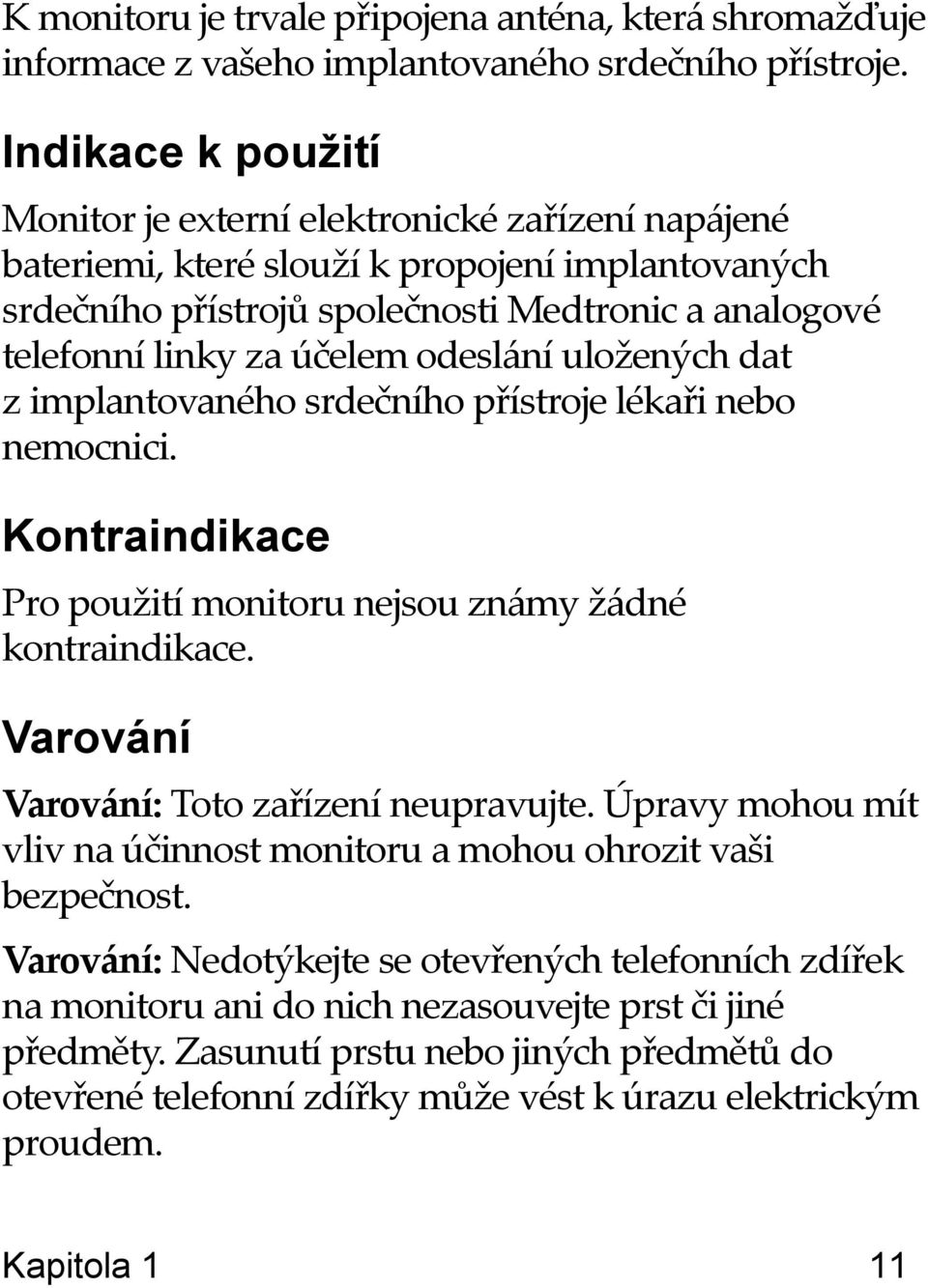 odeslání uložených dat z implantovaného srdečního přístroje lékaři nebo nemocnici. Kontraindikace Pro použití monitoru nejsou známy žádné kontraindikace. Varování Varování: Toto zařízení neupravujte.