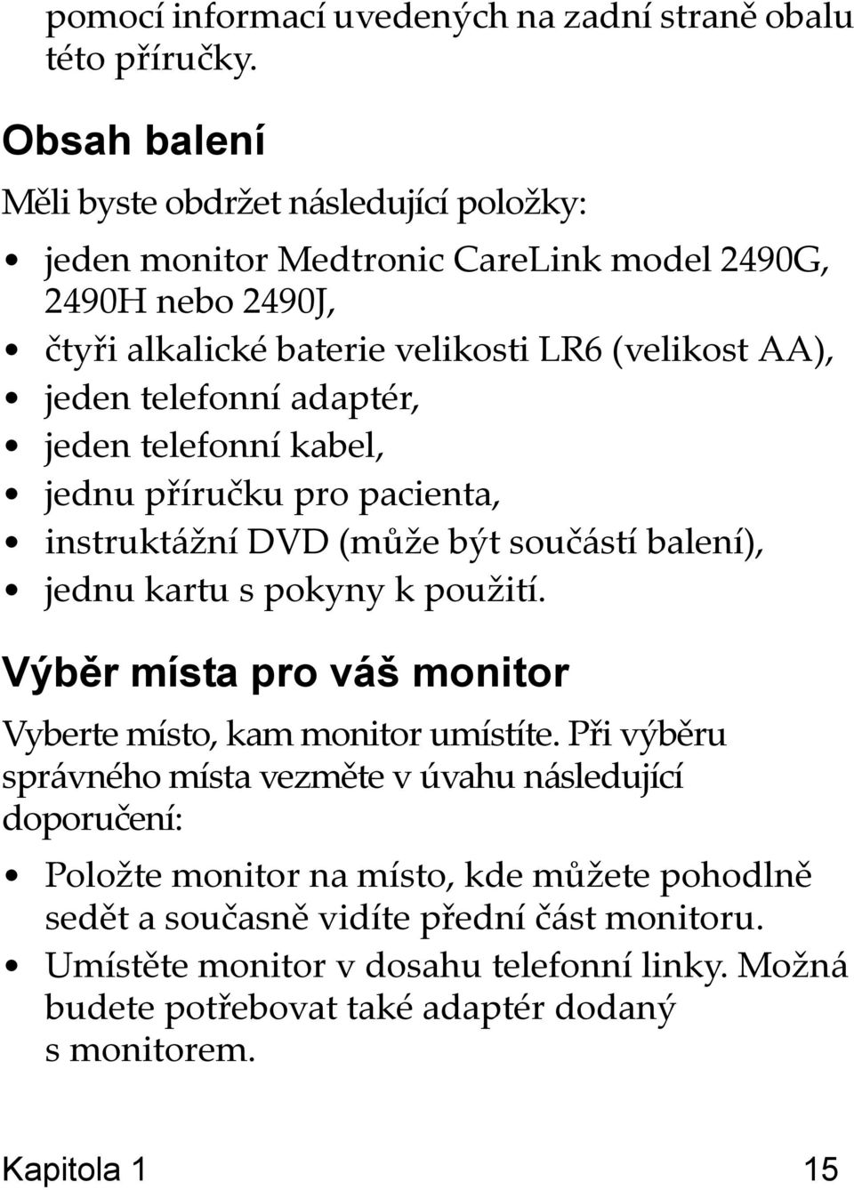 telefonní adaptér, jeden telefonní kabel, jednu příručku pro pacienta, instruktážní DVD (může být součástí balení), jednu kartu s pokyny k použití.