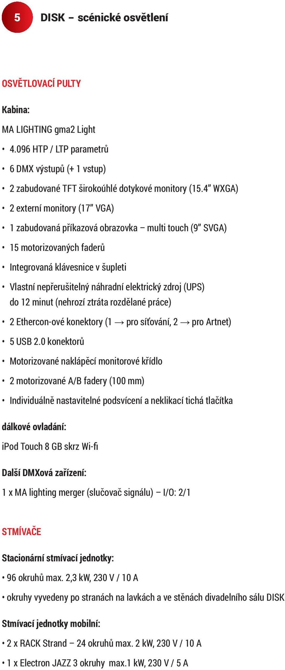 (UPS) do 12 minut (nehrozí ztráta rozdělané práce) 2 Ethercon-ové konektory (1 pro síťování, 2 pro Artnet) 5 USB 2.