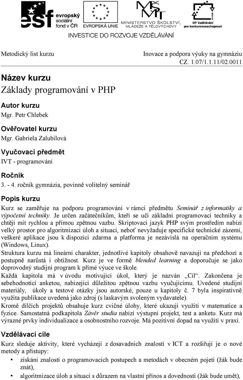 Je určen začátečníkům, kteří se učí základní programovací techniky a chtějí mít rychlou a přímou zpětnou vazbu.