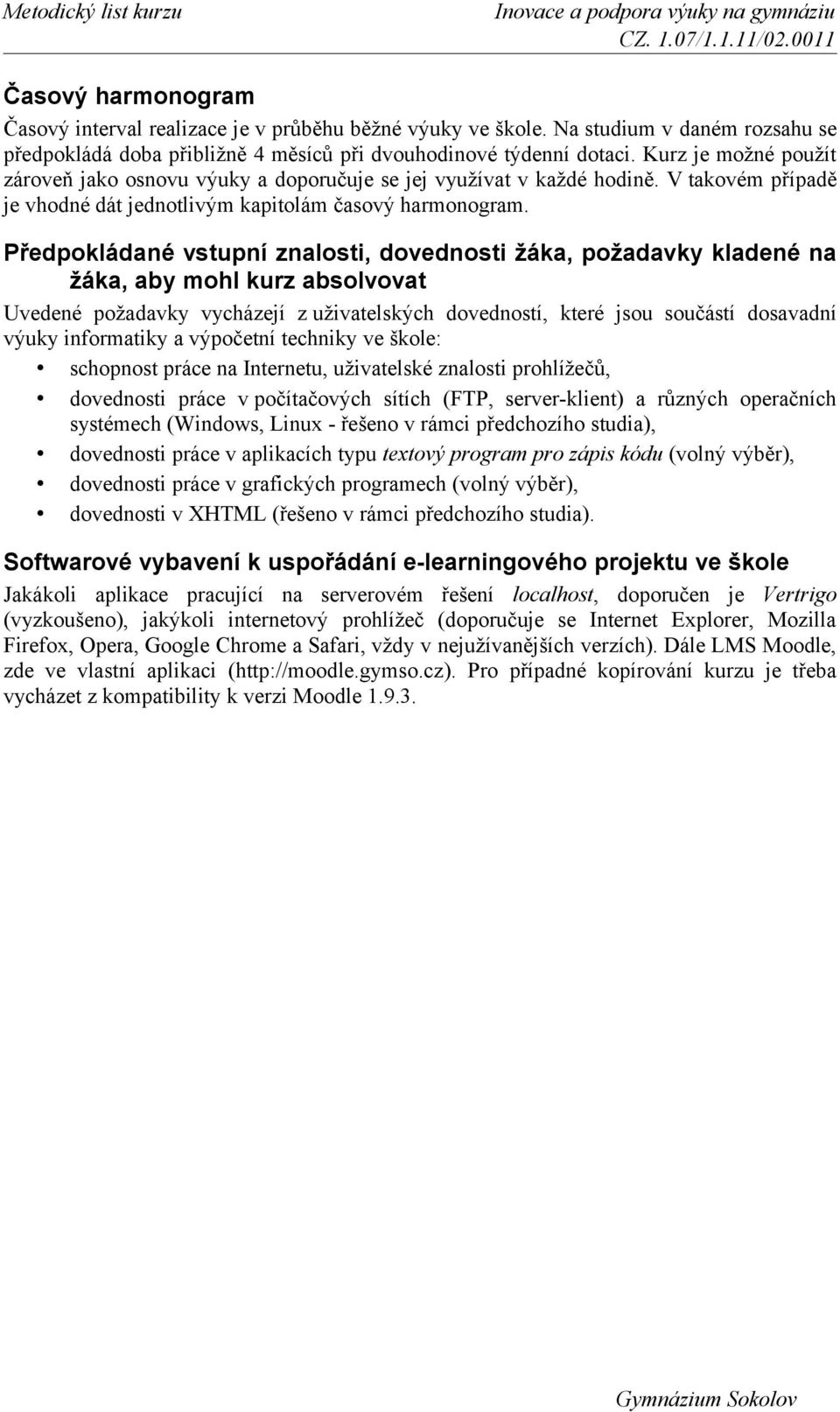 Předpokládané vstupní znalosti, dovednosti žáka, požadavky kladené na žáka, aby mohl kurz absolvovat Uvedené požadavky vycházejí z uživatelských dovedností, které jsou součástí dosavadní výuky