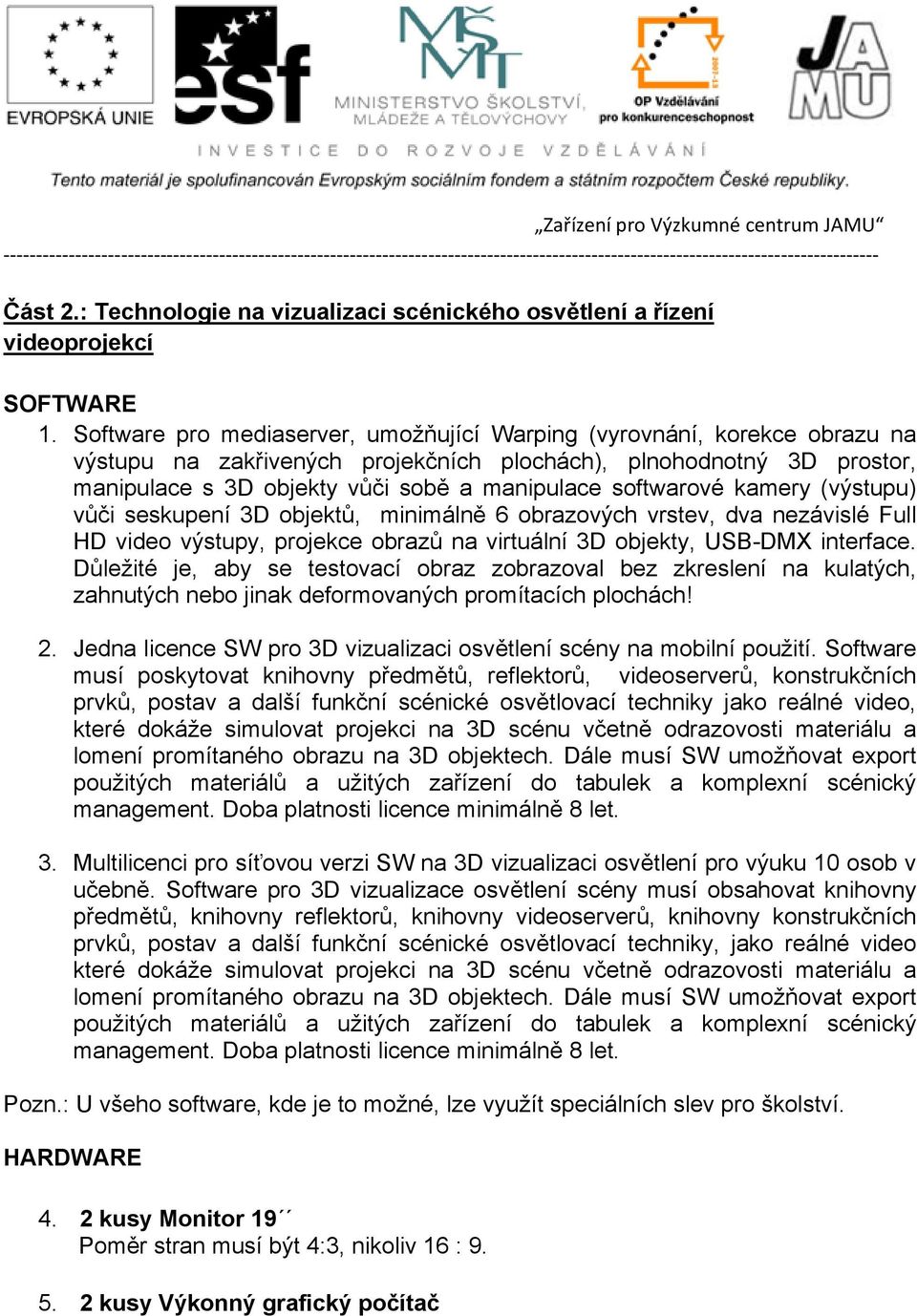 softwarové kamery (výstupu) vůči seskupení 3D objektů, minimálně 6 obrazových vrstev, dva nezávislé Full HD video výstupy, projekce obrazů na virtuální 3D objekty, USB-DMX interface.