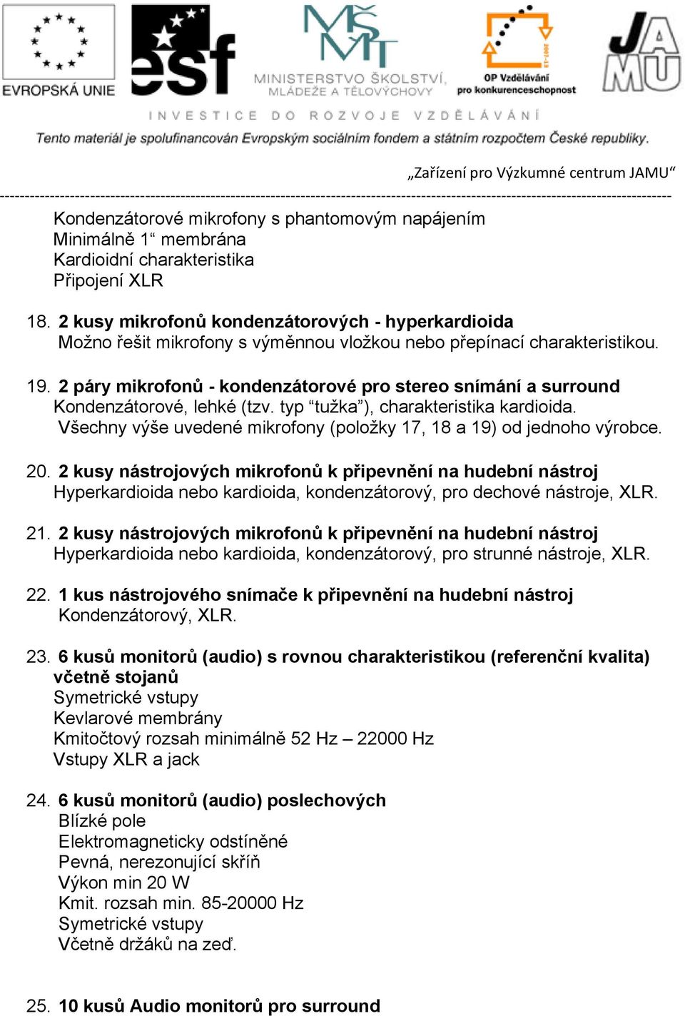 2 páry mikrofonů - kondenzátorové pro stereo snímání a surround Kondenzátorové, lehké (tzv. typ tužka ), charakteristika kardioida.