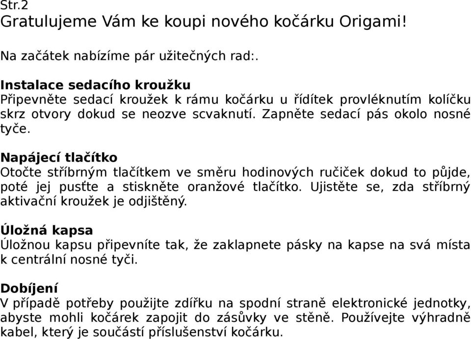 Napájecí tlačítko Otočte stříbrným tlačítkem ve směru hodinových ručiček dokud to půjde, poté jej pusťte a stiskněte oranžové tlačítko. Ujistěte se, zda stříbrný aktivační kroužek je odjištěný.