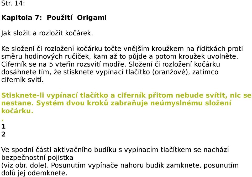 Ciferník se na 5 vteřin rozsvítí modře. Složení či rozložení kočárku dosáhnete tím, že stisknete vypínací tlačítko (oranžové), zatímco ciferník svítí.