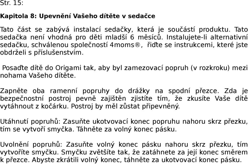 Posaďte dítě do Origami tak, aby byl zamezovací popruh (v rozkroku) mezi nohama Vašeho dítěte. Zapněte oba ramenní popruhy do drážky na spodní přezce.