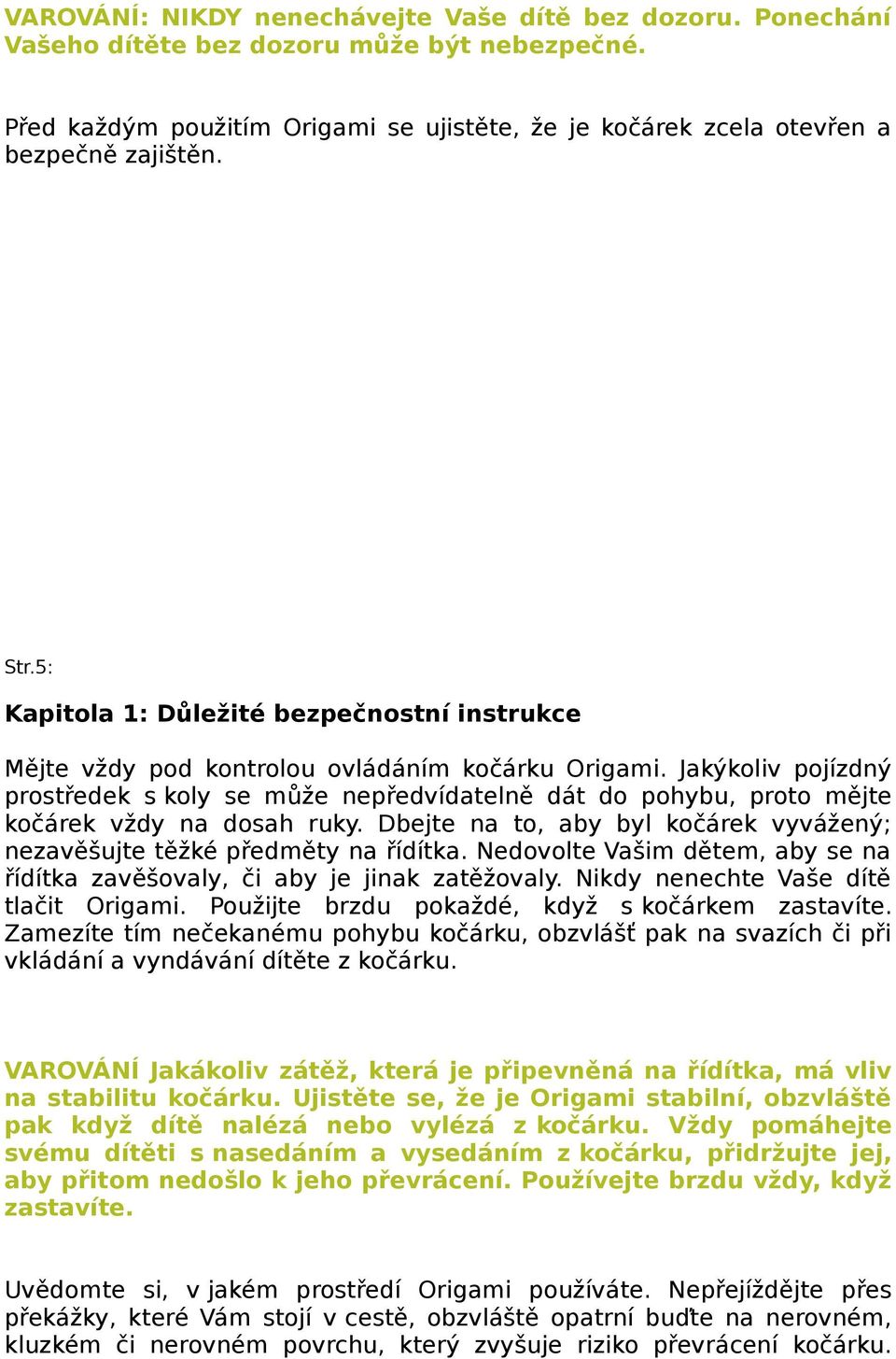 Jakýkoliv pojízdný prostředek s koly se může nepředvídatelně dát do pohybu, proto mějte kočárek vždy na dosah ruky. Dbejte na to, aby byl kočárek vyvážený; nezavěšujte těžké předměty na řídítka.