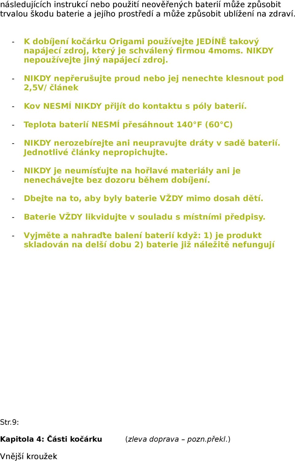 - NIKDY nepřerušujte proud nebo jej nenechte klesnout pod 2,5V/ článek - Kov NESMÍ NIKDY přijít do kontaktu s póly baterií.