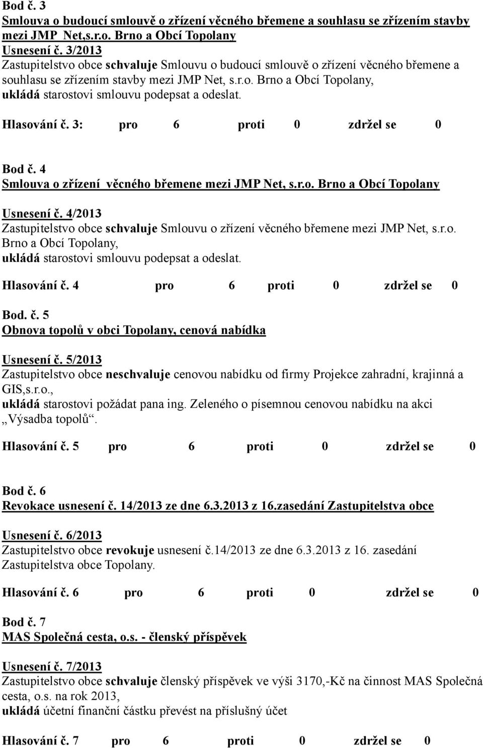 Hlasování č. 3: pro 6 proti 0 zdržel se 0 Bod č. 4 Smlouva o zřízení věcného břemene mezi JMP Net, s.r.o. Brno a Obcí Topolany Usnesení č.