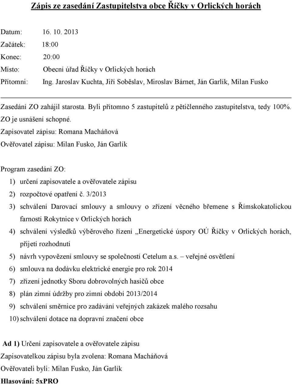 Zapisovatel zápisu: Romana Macháňová Ověřovatel zápisu: Milan Fusko, Ján Garlík Program zasedání ZO: 1) určení zapisovatele a ověřovatele zápisu 2) rozpočtové opatření č.