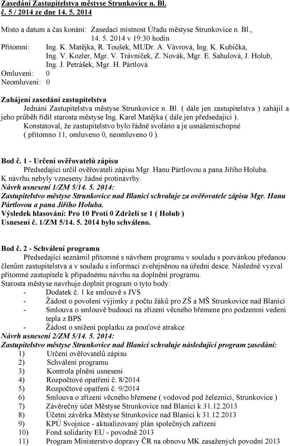 lub, Ing. J. Petrášek, Mgr. H. Pártlová Omluveni: 0 Neomluveni: 0 Zahájení zasedání zastupitelstva Jednání Zastupitelstva městyse Strunkovice n. Bl.