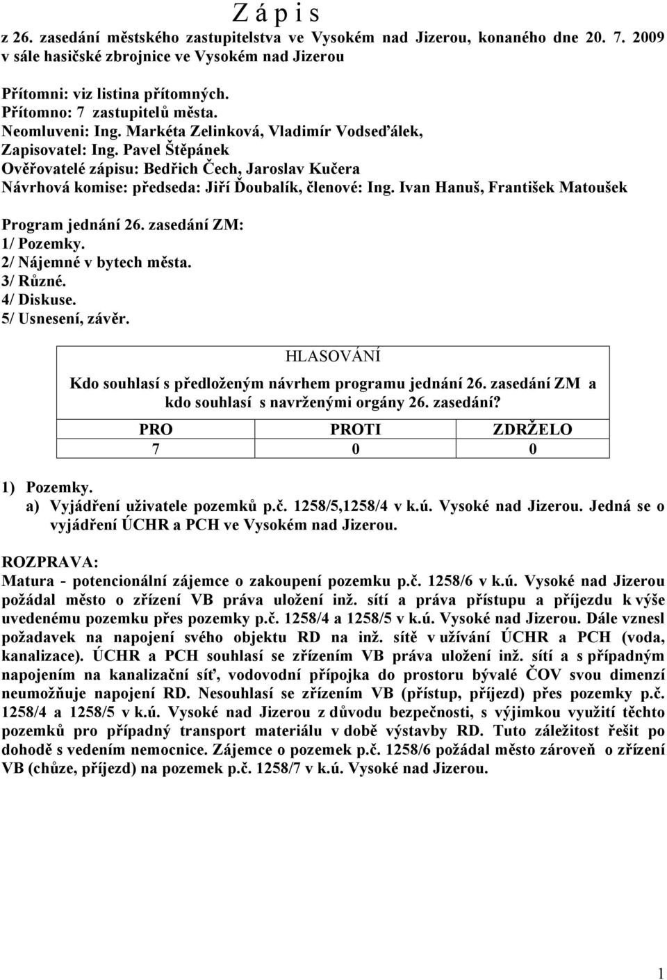 Pavel Štěpánek Ověřovatelé zápisu: Bedřich Čech, Jaroslav Kučera Návrhová komise: předseda: Jiří Ďoubalík, členové: Ing. Ivan Hanuš, František Program jednání 26. zasedání ZM: 1/ Pozemky.