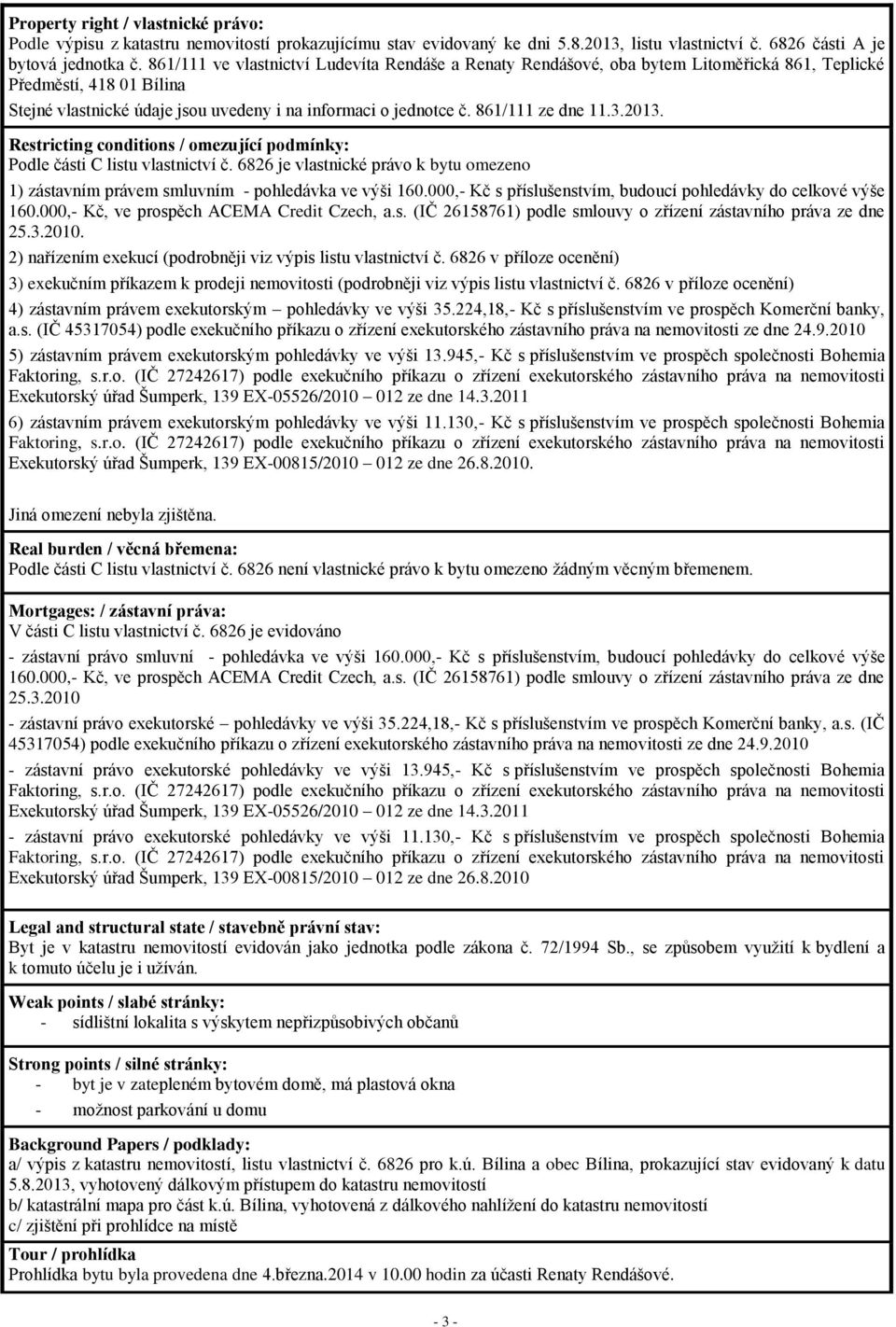 861/111 ze dne 11.3.2013. Restricting conditions / omezující podmínky: Podle části C listu vlastnictví č. 6826 je vlastnické právo k bytu omezeno 1) zástavním právem smluvním - pohledávka ve výši 160.