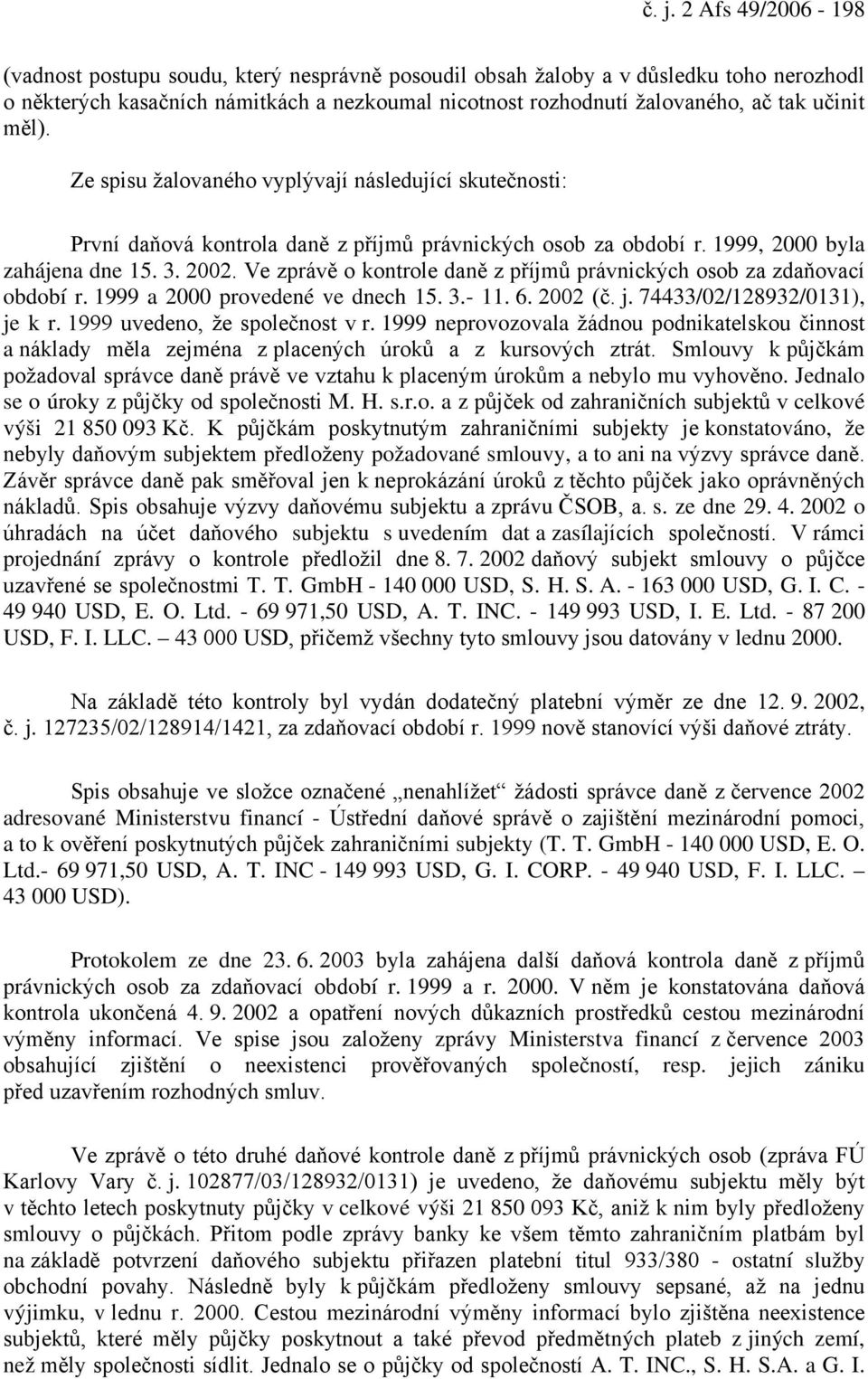 Ve zprávě o kontrole daně z příjmů právnických osob za zdaňovací období r. 1999 a 2000 provedené ve dnech 15. 3.- 11. 6. 2002 (č. j. 74433/02/128932/0131), je k r. 1999 uvedeno, že společnost v r.