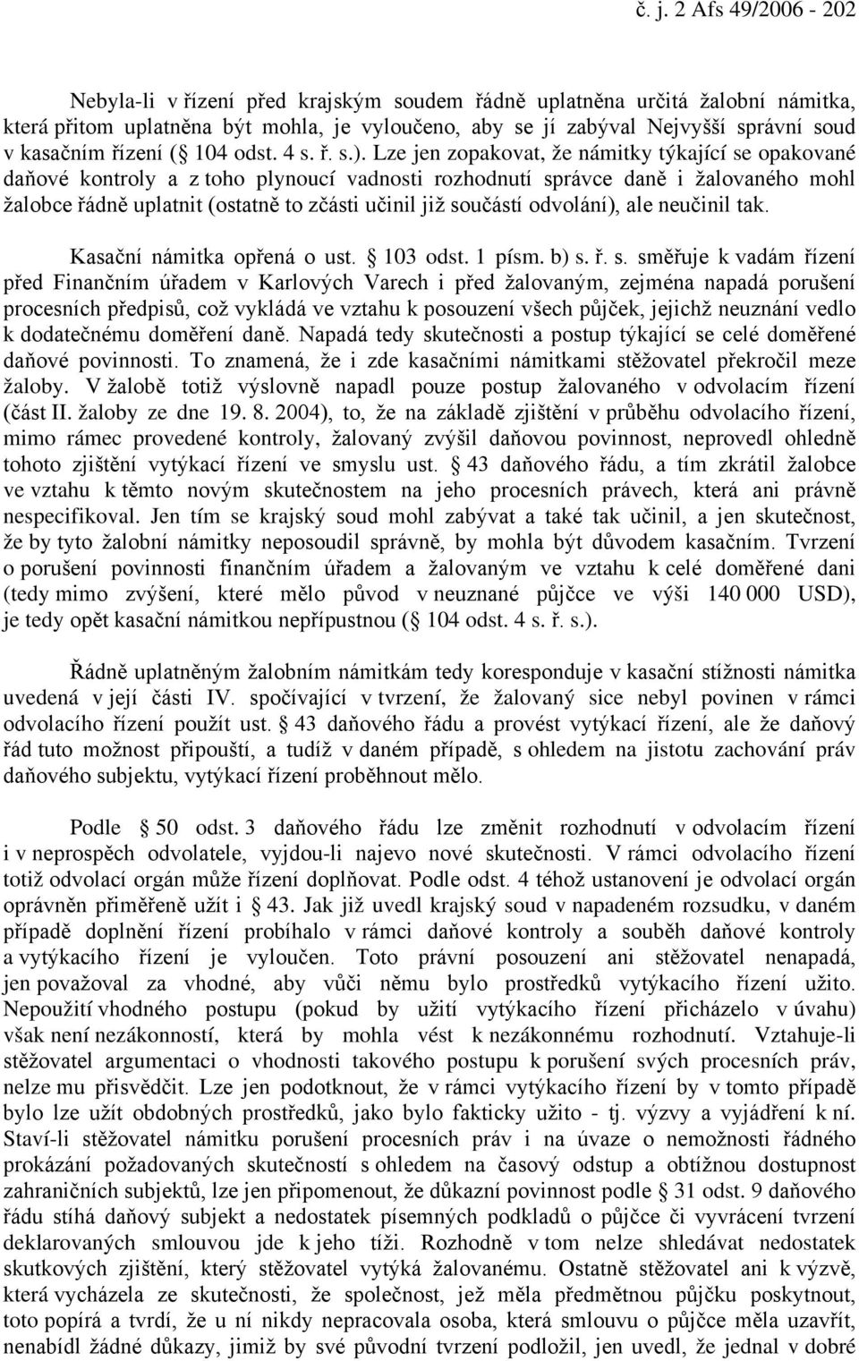 Lze jen zopakovat, že námitky týkající se opakované daňové kontroly a z toho plynoucí vadnosti rozhodnutí správce daně i žalovaného mohl žalobce řádně uplatnit (ostatně to zčásti učinil již součástí