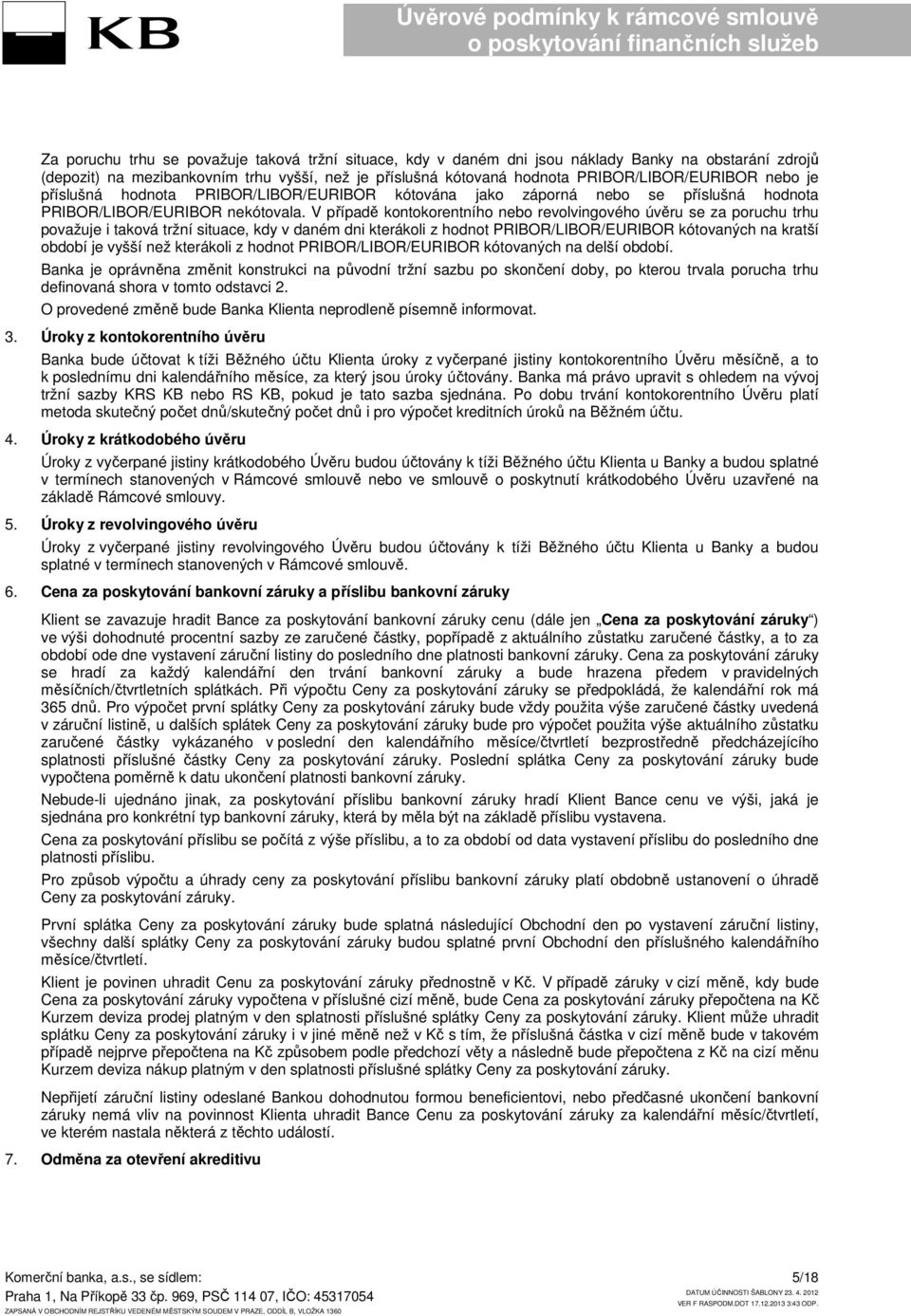 V případě kontokorentního nebo revolvingového úvěru se za poruchu trhu považuje i taková tržní situace, kdy v daném dni kterákoli z hodnot PRIBOR/LIBOR/EURIBOR kótovaných na kratší období je vyšší