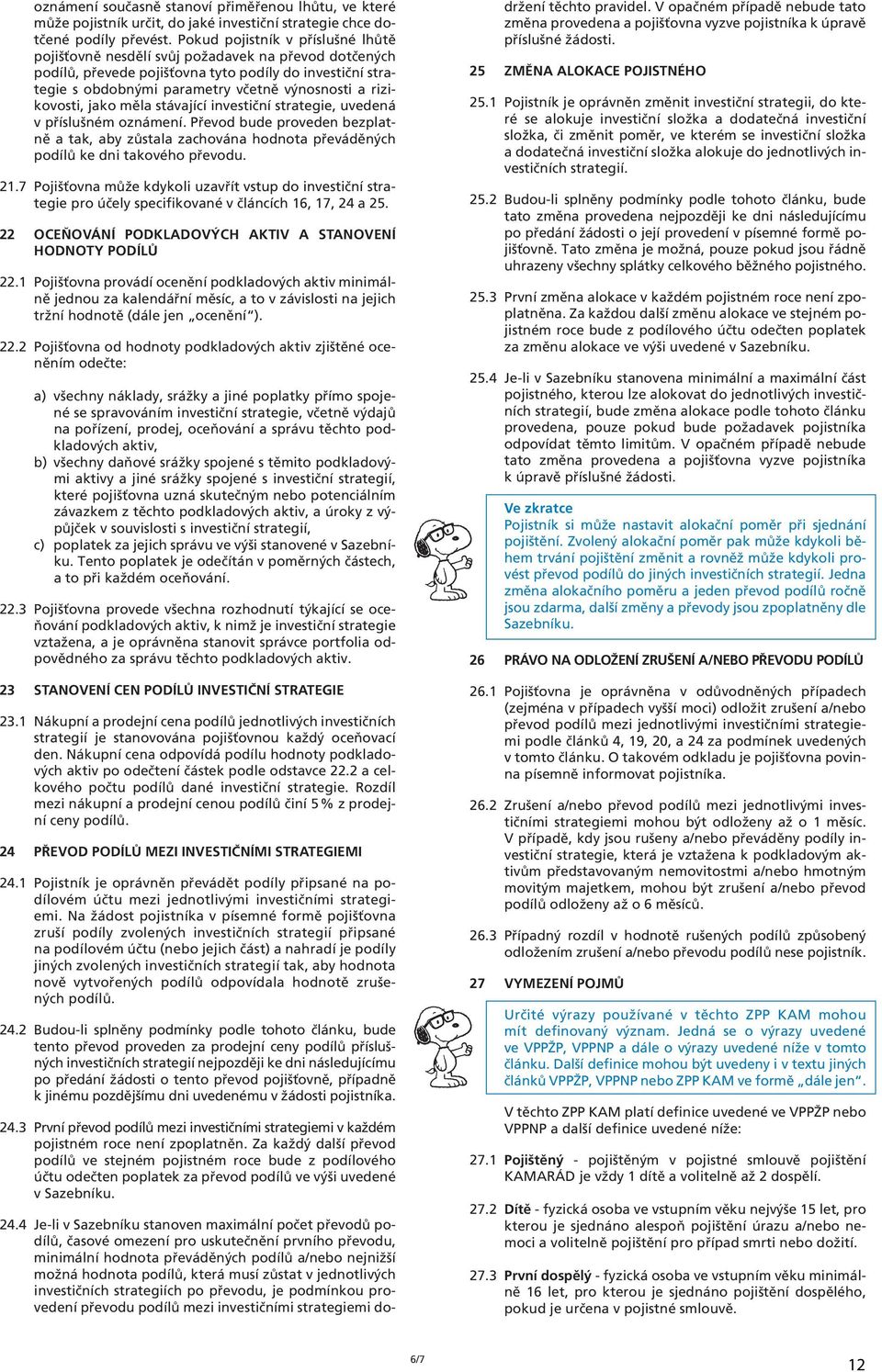 rizikovosti, jako měla stávající investiční strategie, uvedená v příslušném oznámení. Převod bude proveden bezplatně a tak, aby zůstala zachována hodnota převáděných podílů ke dni takového převodu.