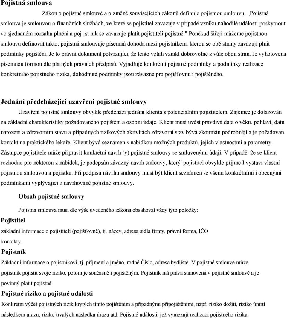 pojistiteli pojistné." Poněkud šiřeji můžeme pojistnou smlouvu definovat takto: pojistná smlouvaje písemná dohoda mezi pojistníkem. kterou se obě strany zavazují plnit podmínky pojištěni.