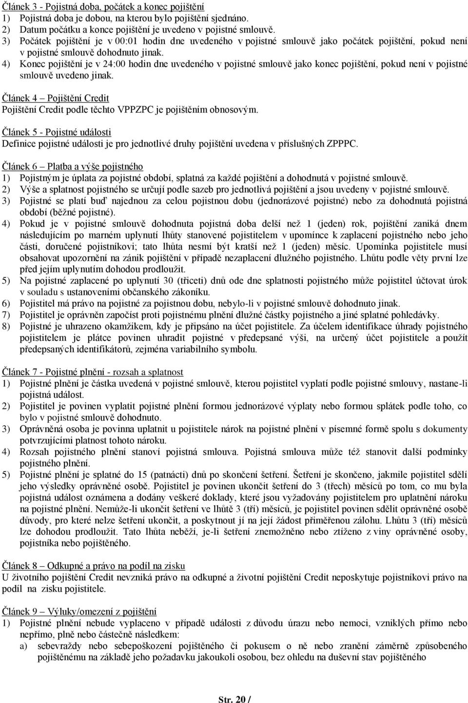 4) Konec pojištění je v 24:00 hodin dne uvedeného v pojistné smlouvě jako konec pojištění, pokud není v pojistné smlouvě uvedeno jinak.