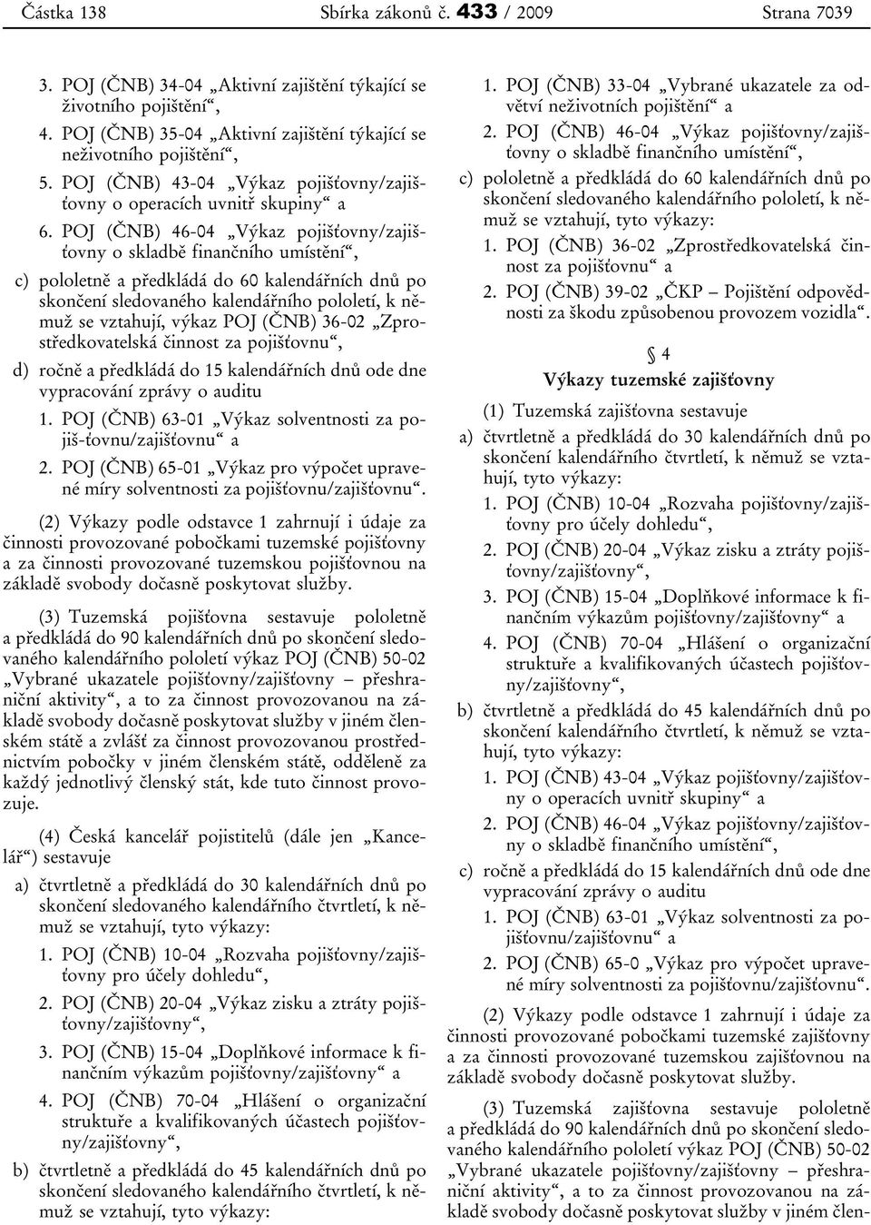 POJ (ČNB) 46-04 Výkaz pojišťovny/zajišťovny o skladbě finančního umístění, c) pololetně a předkládá do 60 kalendářních dnů po skončení sledovaného kalendářního pololetí, k němuž se vztahují, výkaz