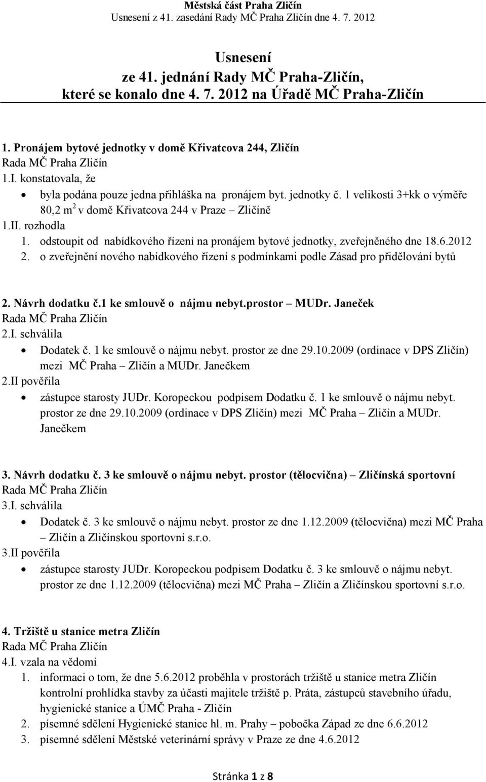 odstoupit od nabídkového řízení na pronájem bytové jednotky, zveřejněného dne 18.6.2012 2. o zveřejnění nového nabídkového řízení s podmínkami podle Zásad pro přidělování bytů 2. ávrh dodatku č.