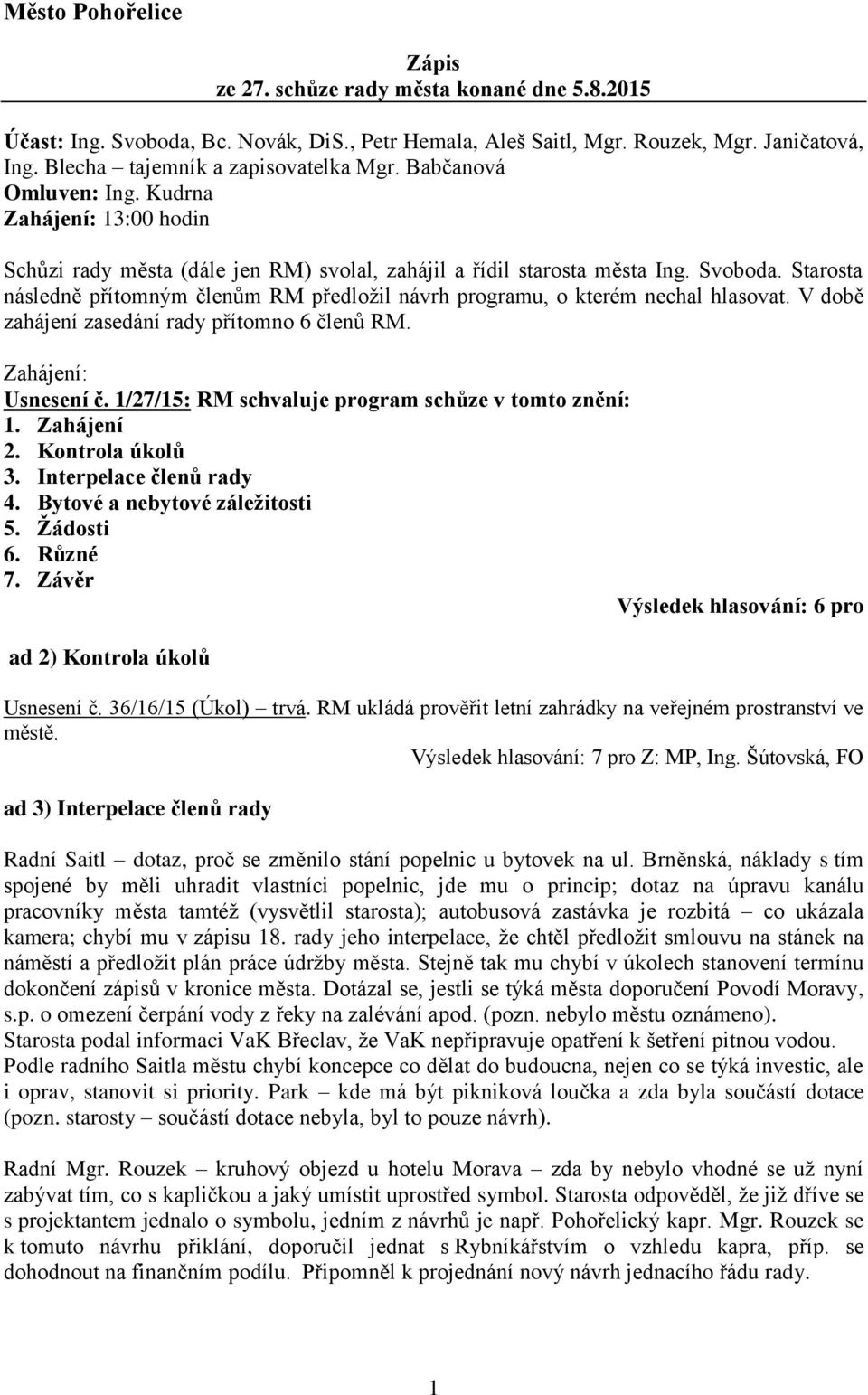 Starosta následně přítomným členům RM předložil návrh programu, o kterém nechal hlasovat. V době zahájení zasedání rady přítomno 6 členů RM. Zahájení: Usnesení č.