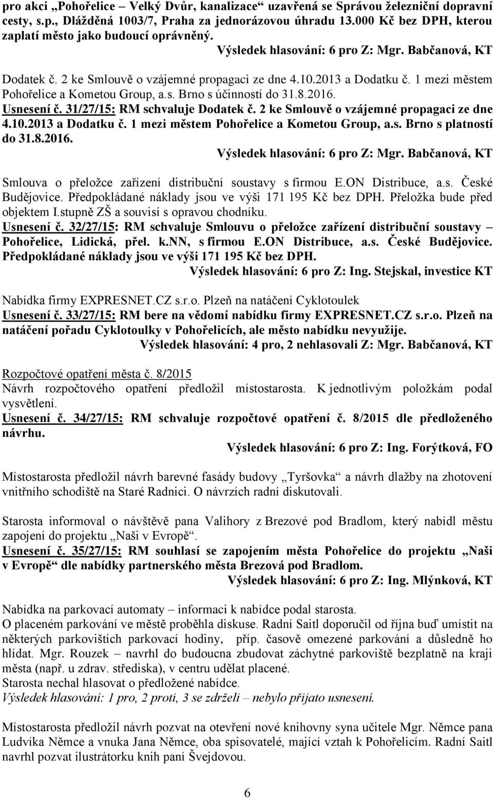 8.2016. Usnesení č. 31/27/15: RM schvaluje Dodatek č. 2 ke Smlouvě o vzájemné propagaci ze dne 4.10.2013 a Dodatku č. 1 mezi městem Pohořelice a Kometou Group, a.s. Brno s platností do 31.8.2016. Smlouva o přeložce zařízení distribuční soustavy s firmou E.