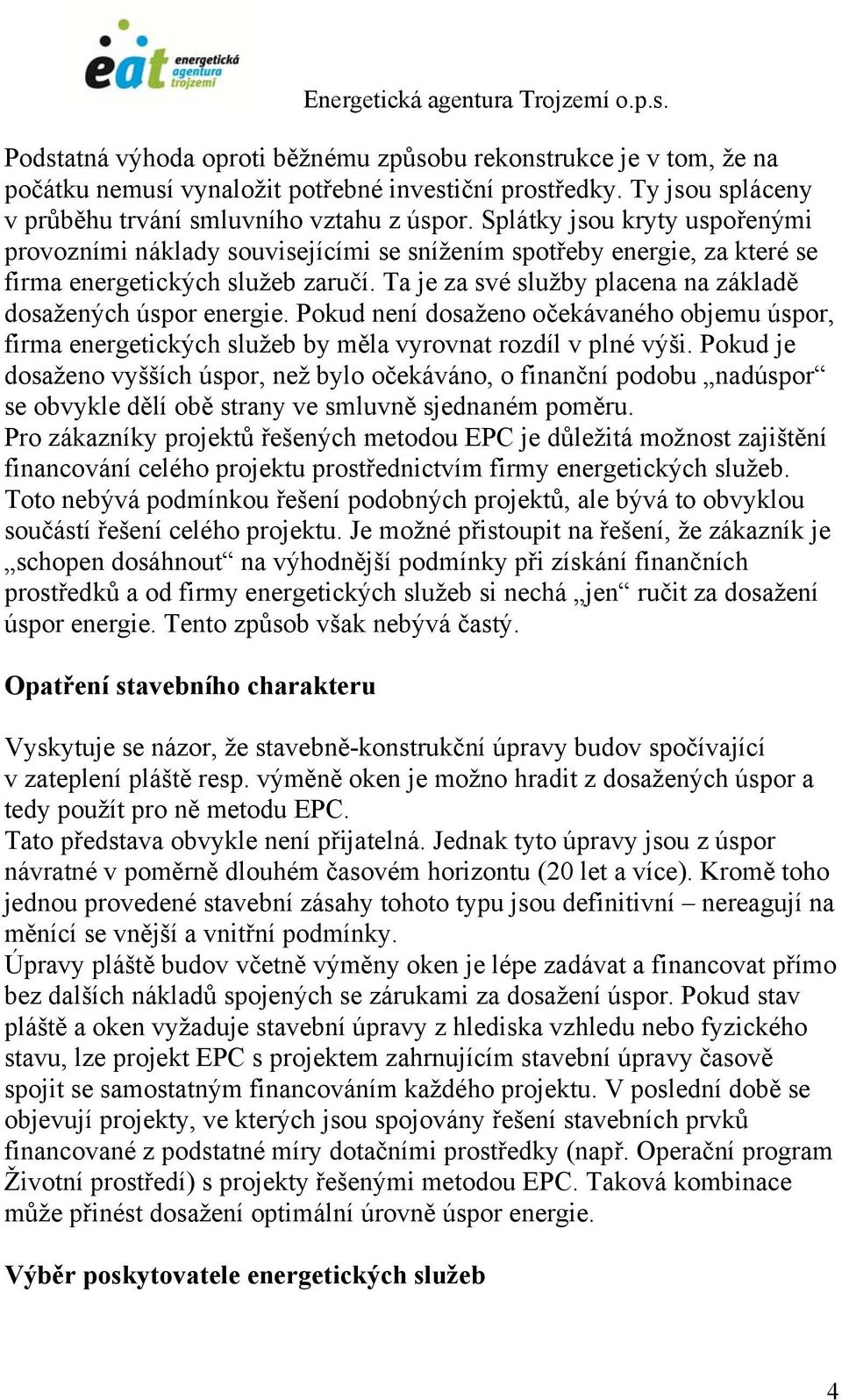 Ta je za své služby placena na základě dosažených úspor energie. Pokud není dosaženo očekávaného objemu úspor, firma energetických služeb by měla vyrovnat rozdíl v plné výši.