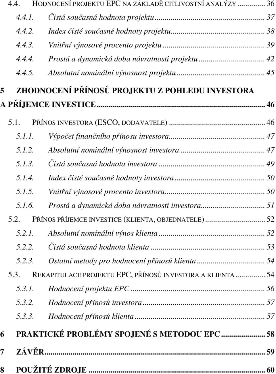 PŘÍNOS INVESTORA (ESCO, DODAVATELE)... 46 5.1.1. Výpočet finančního přínosu investora... 47 5.1.2. Absolutní nominální výnosnost investora... 47 5.1.3. Čistá současná hodnota investora... 49 5.1.4. Index čisté současné hodnoty investora.