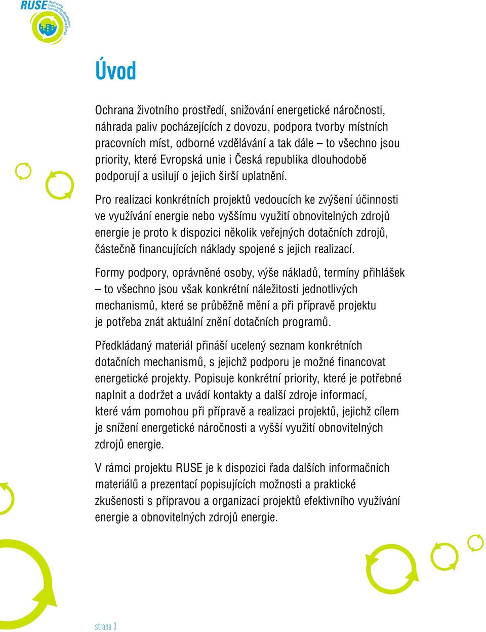 Pro realizaci konkrétních projektû vedoucích ke zv ení úãinnosti ve vyuïívání energie nebo vy ímu vyuïití obnoviteln ch zdrojû energie je proto k dispozici nûkolik vefiejn ch dotaãních zdrojû,