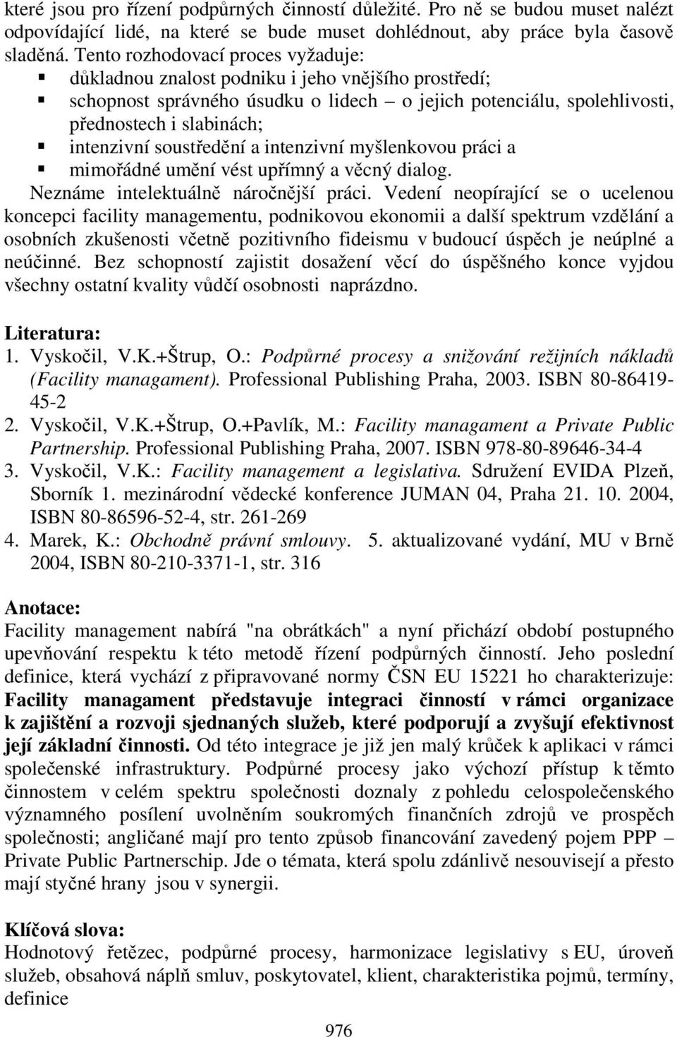 soustředění a intenzivní myšlenkovou práci a mimořádné umění vést upřímný a věcný dialog. Neznáme intelektuálně náročnější práci.