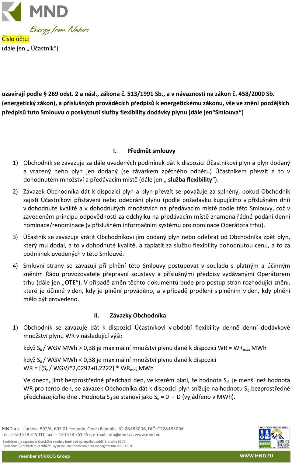 Předmět smlouvy 1) Obchodník se zavazuje za dále uvedených podmínek dát k dispozici Účastníkovi plyn a plyn dodaný a vracený nebo plyn jen dodaný (se závazkem zpětného odběru) Účastníkem převzít a to